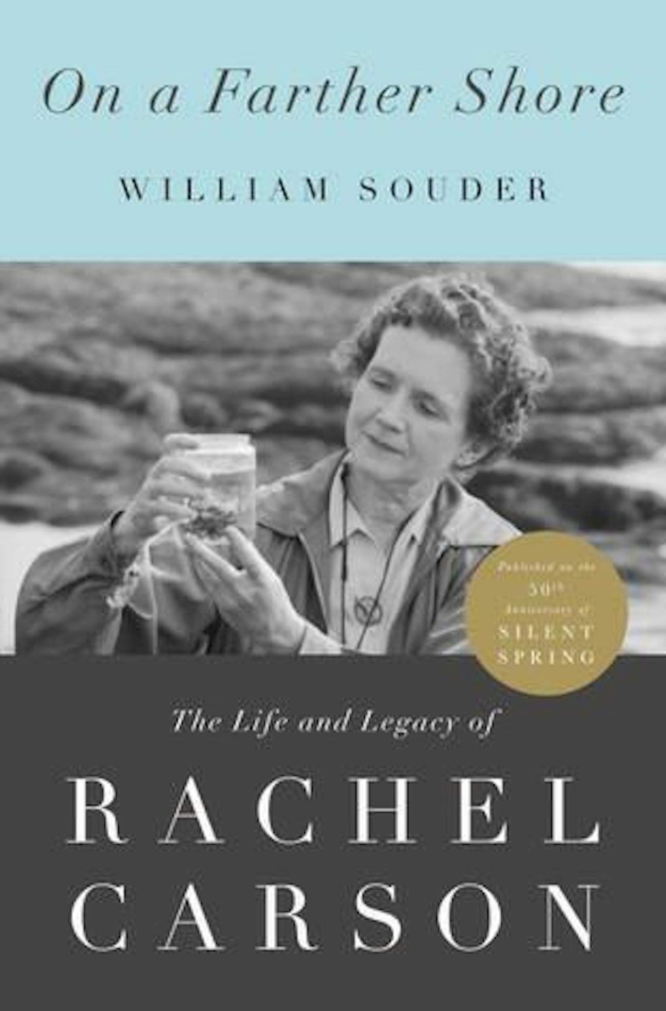ON A FARTHER SHORE: The life and legacy of rachel carson By: William Souder.