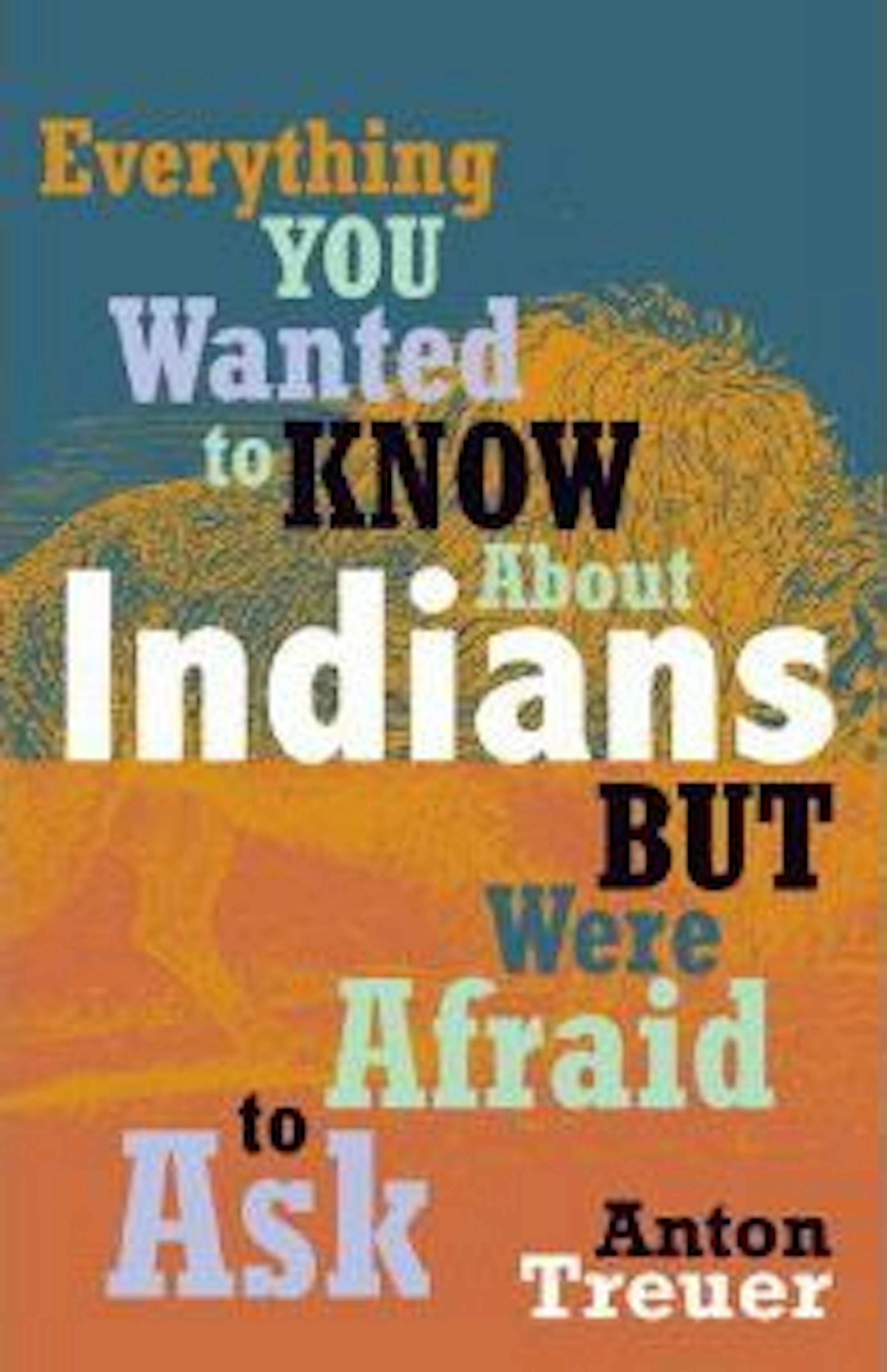 EVERYTHING YOU WANTED TO KNOW ABOUT INDIANS BUT WERE AFRAID TO ASKBy: Anton Treuer.