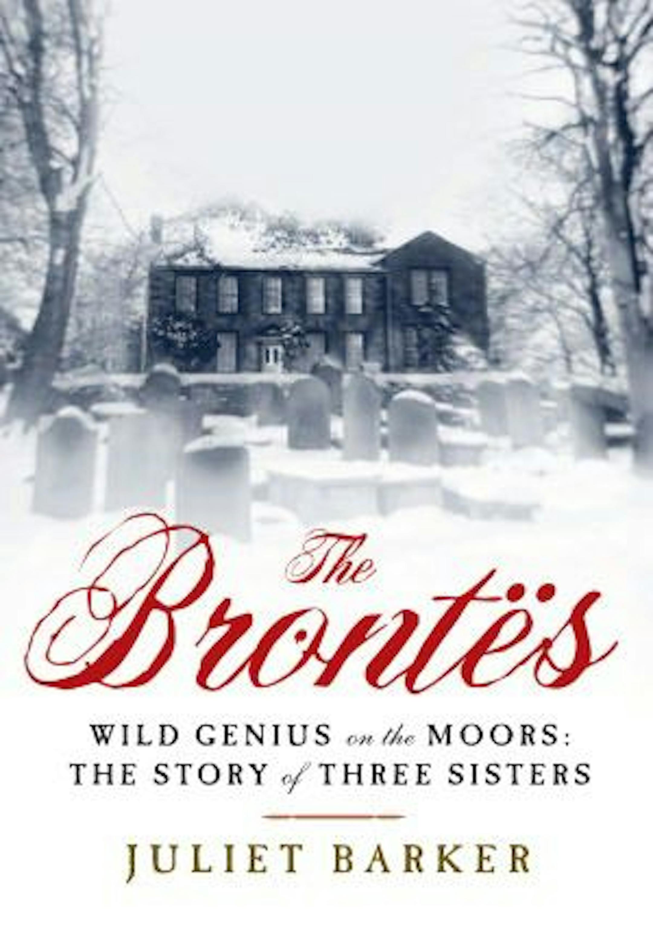 THE BRONTES, WILD GENIUS ON THE MOORS By: Juliet Barker