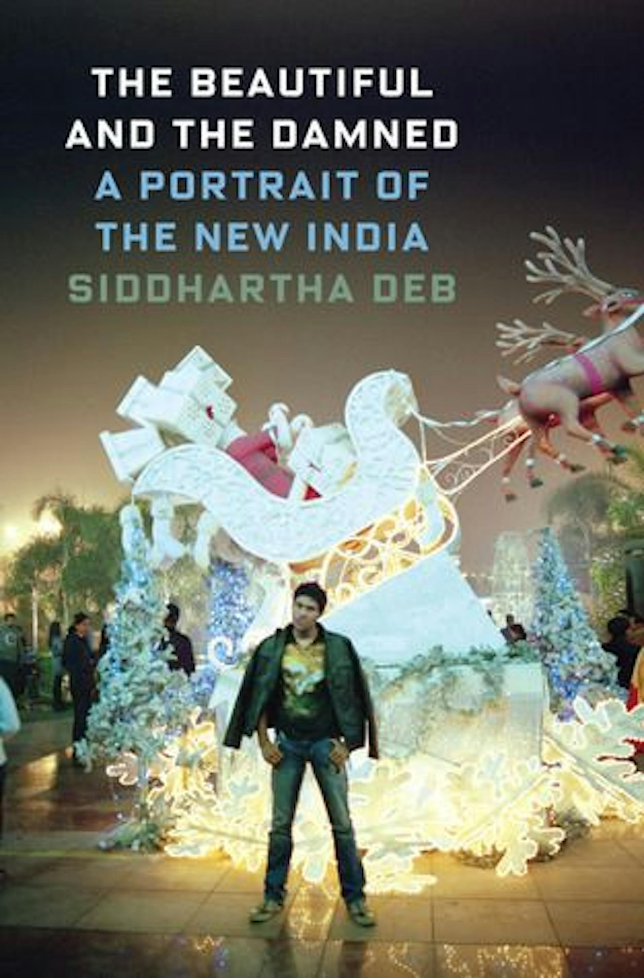 THE BEAUTIFUL AND THE DAMNED: A PORTRAIT OF THE NEW INDIABy Siddhartha Deb