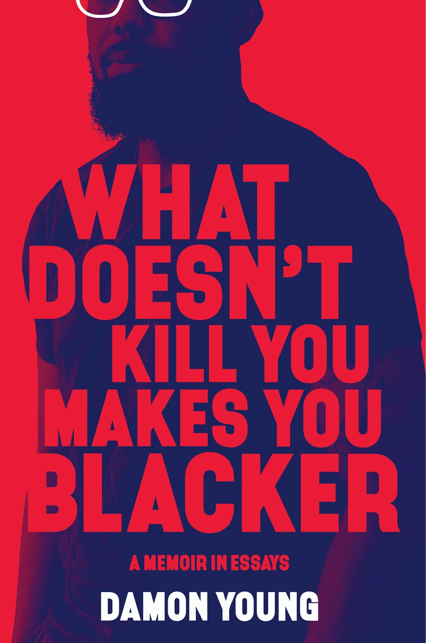 What Doesn't Kill You Makes You Blacker
by Damon Young