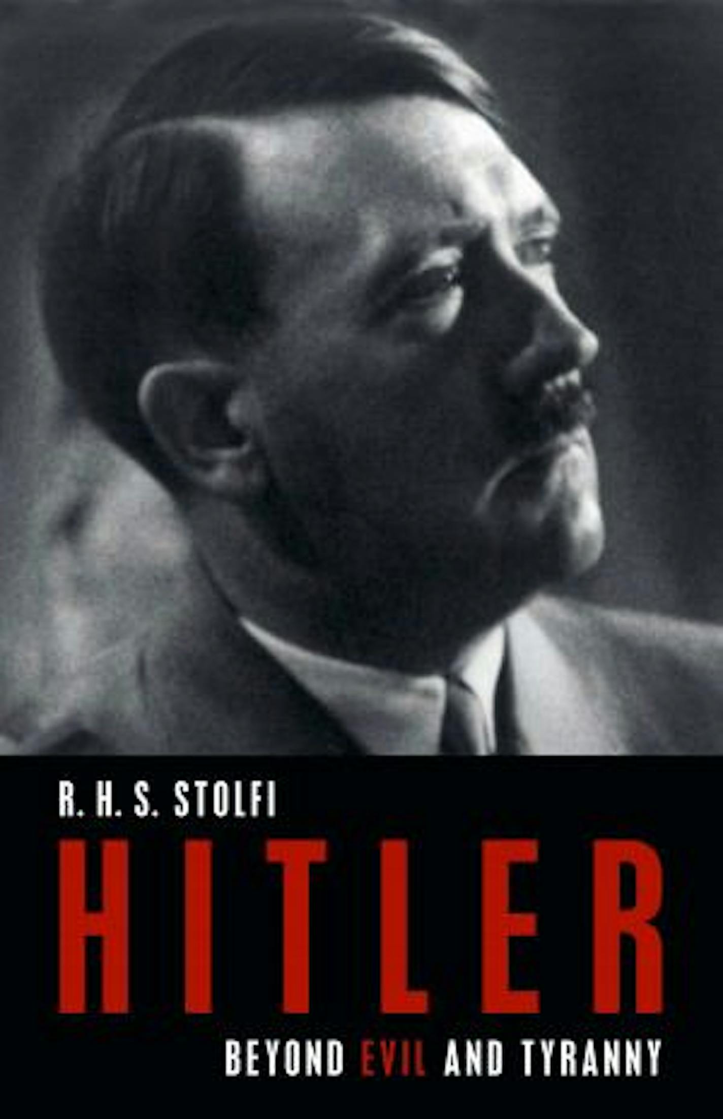 HITLER: BEYOND EVIL AND TYRANNY By R.H.S. Stolfi