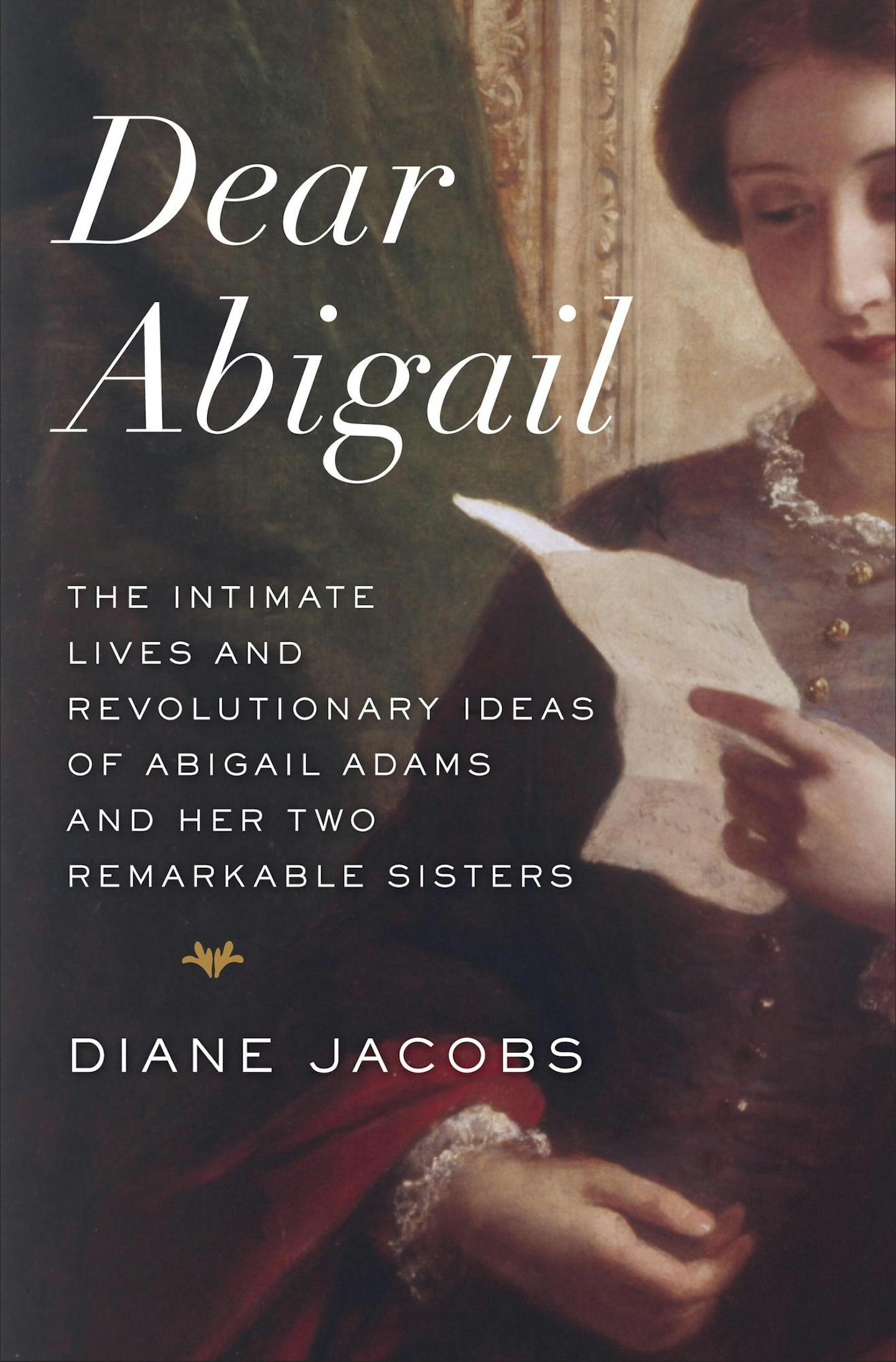 "Dear Abigail: The Intimate Lives and Revolutionary Ideas of Abigail Adams and her Two Remarkable Sisters," by DianeJacobs