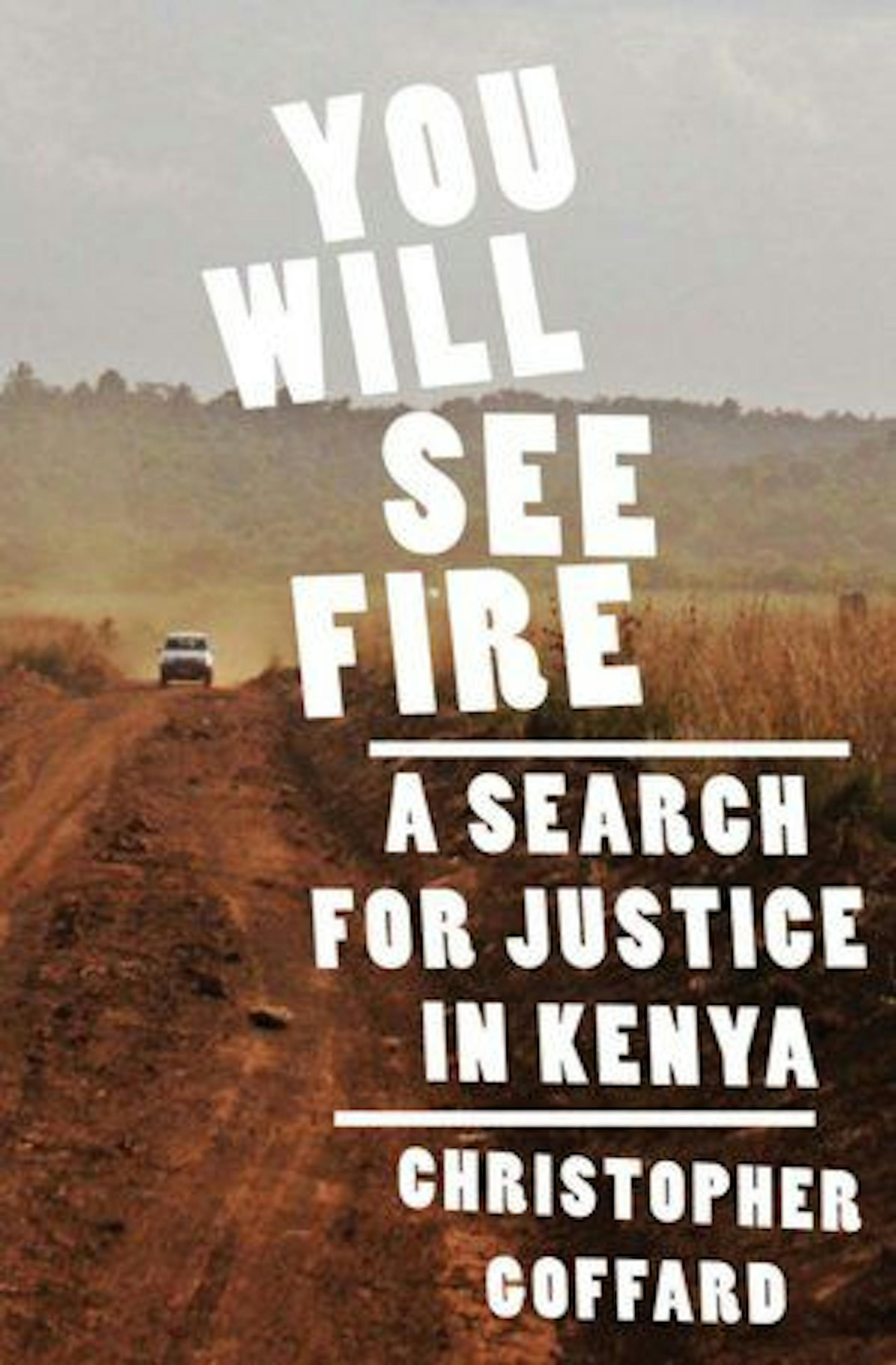 YOU WILL SEE FIRE: A SEARCH FOR JUSTICE IN KENYA By Christopher Goffard.