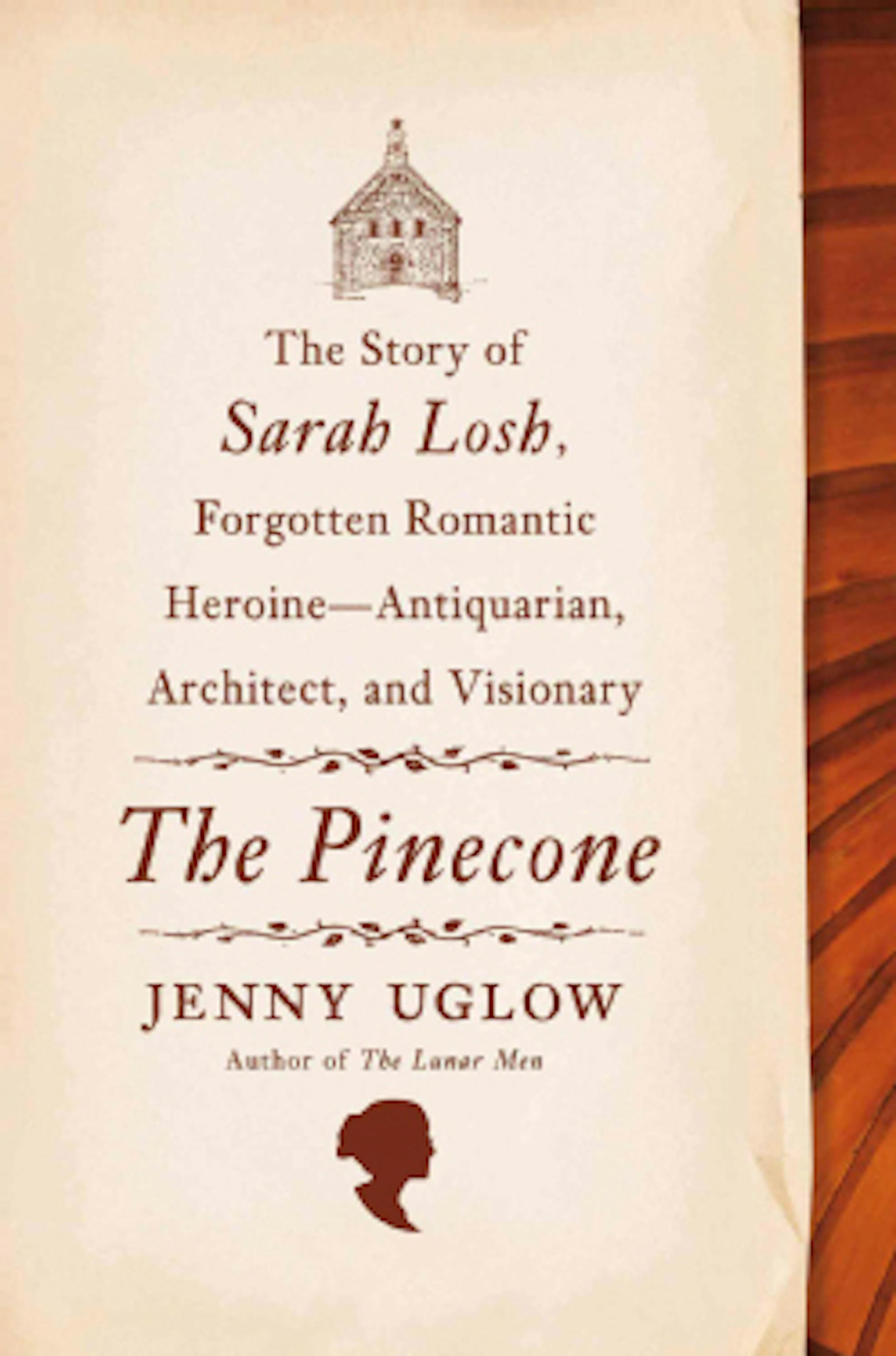 "The Pinecone: The Story of Sarah Losh, Forgotten Romantic Heroine -- Antiquarian, Architect, and Visionary" by Jenny Uglow