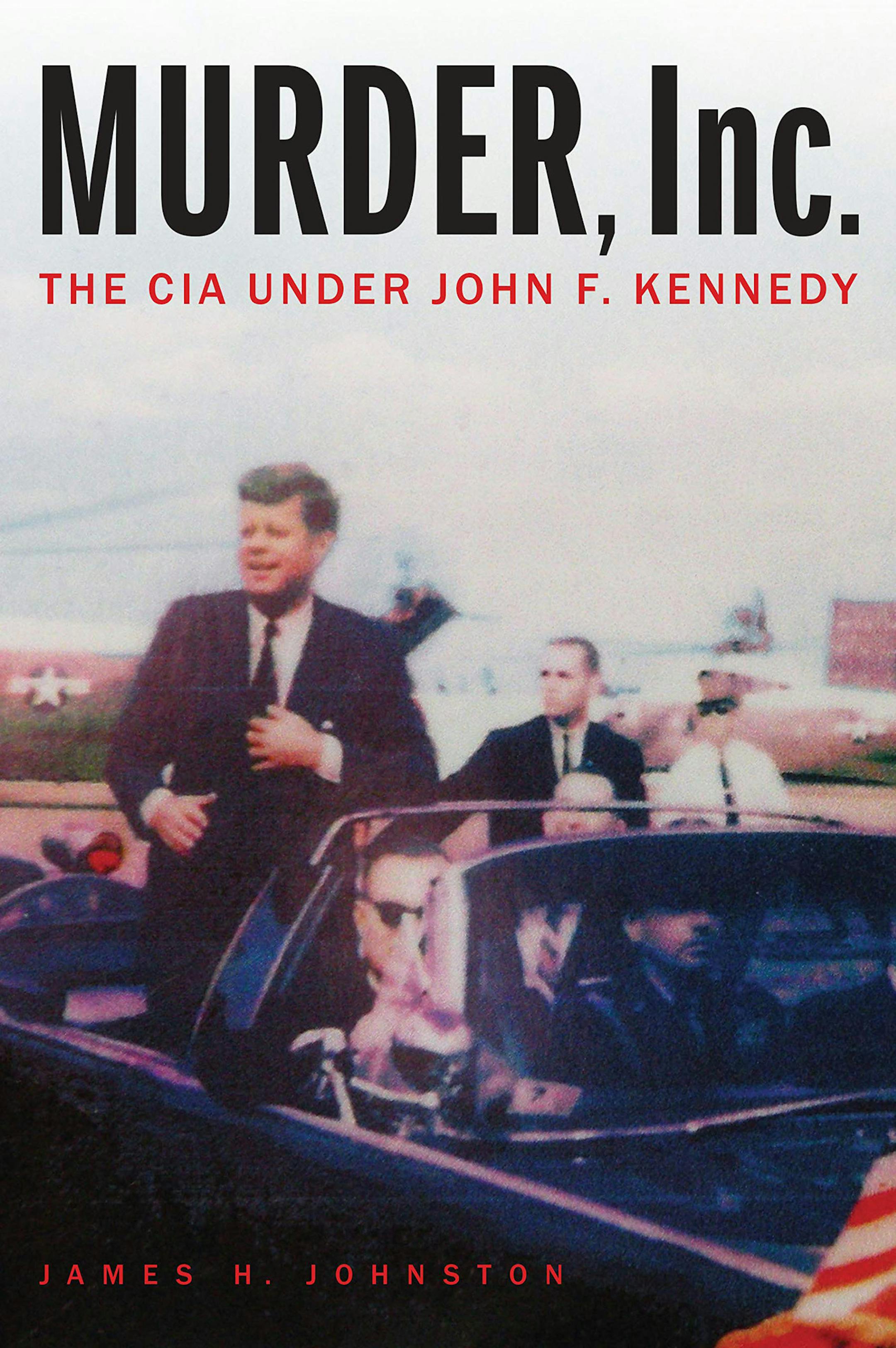 "Murder, Inc.: The CIA Under John F. Kennedy" by James H. Johnston