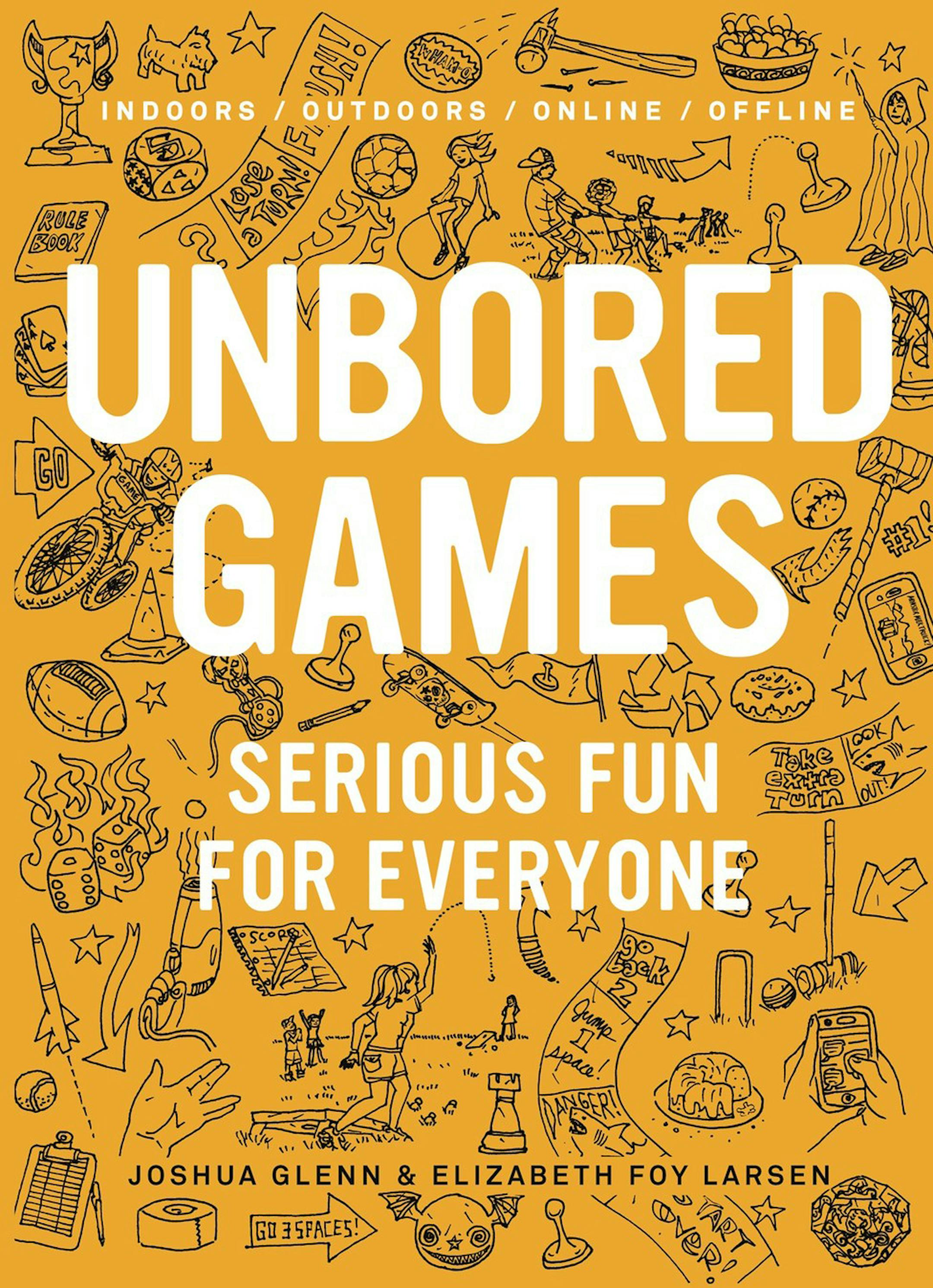 Unbored Games: Serious Fun for Everyone By Joshua Glenn and Elizabeth Foy Larsen
