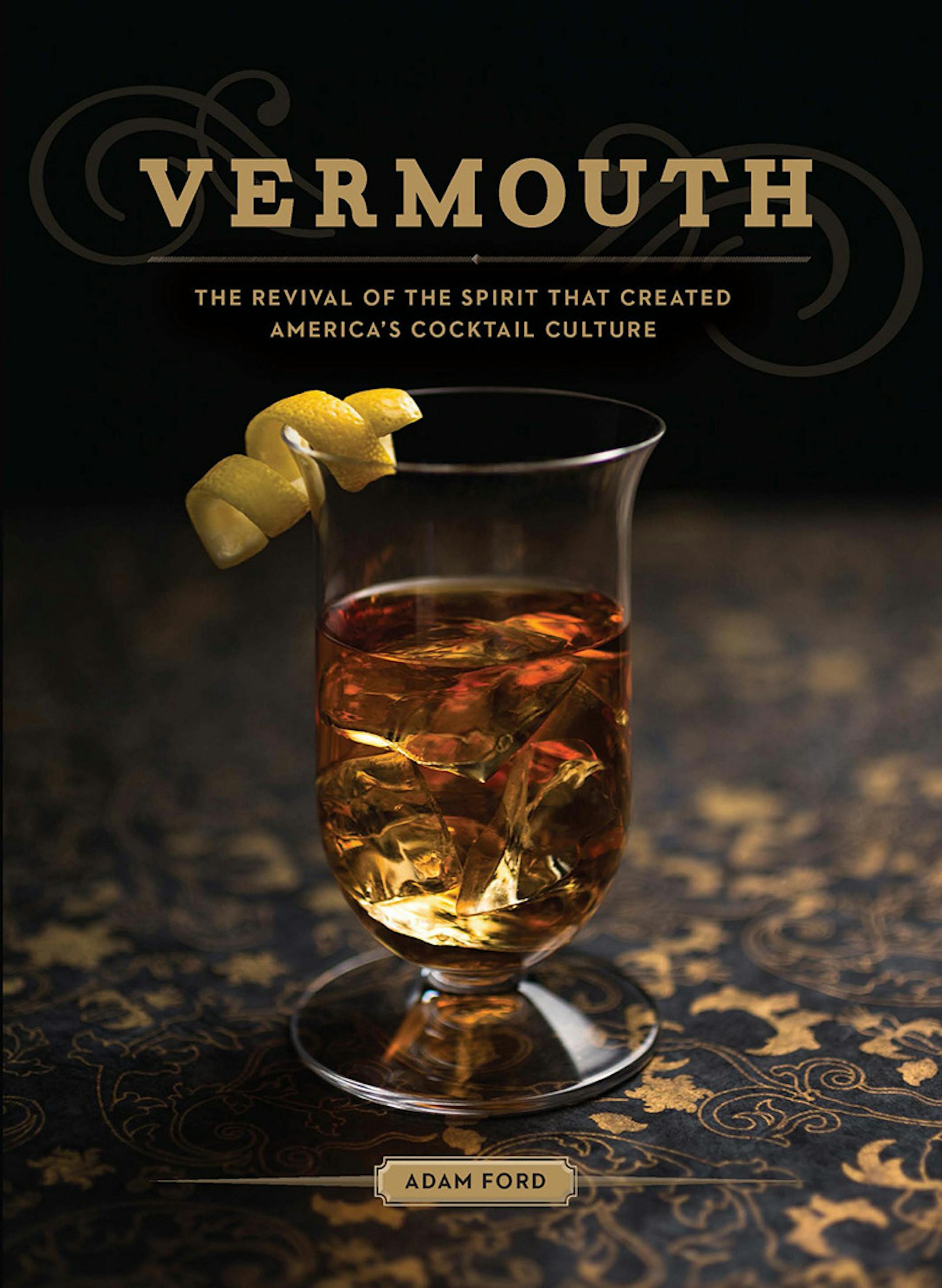 Vermouth: The Revival of the Spirit That Created America's Cocktail Culture," by Adam Ford