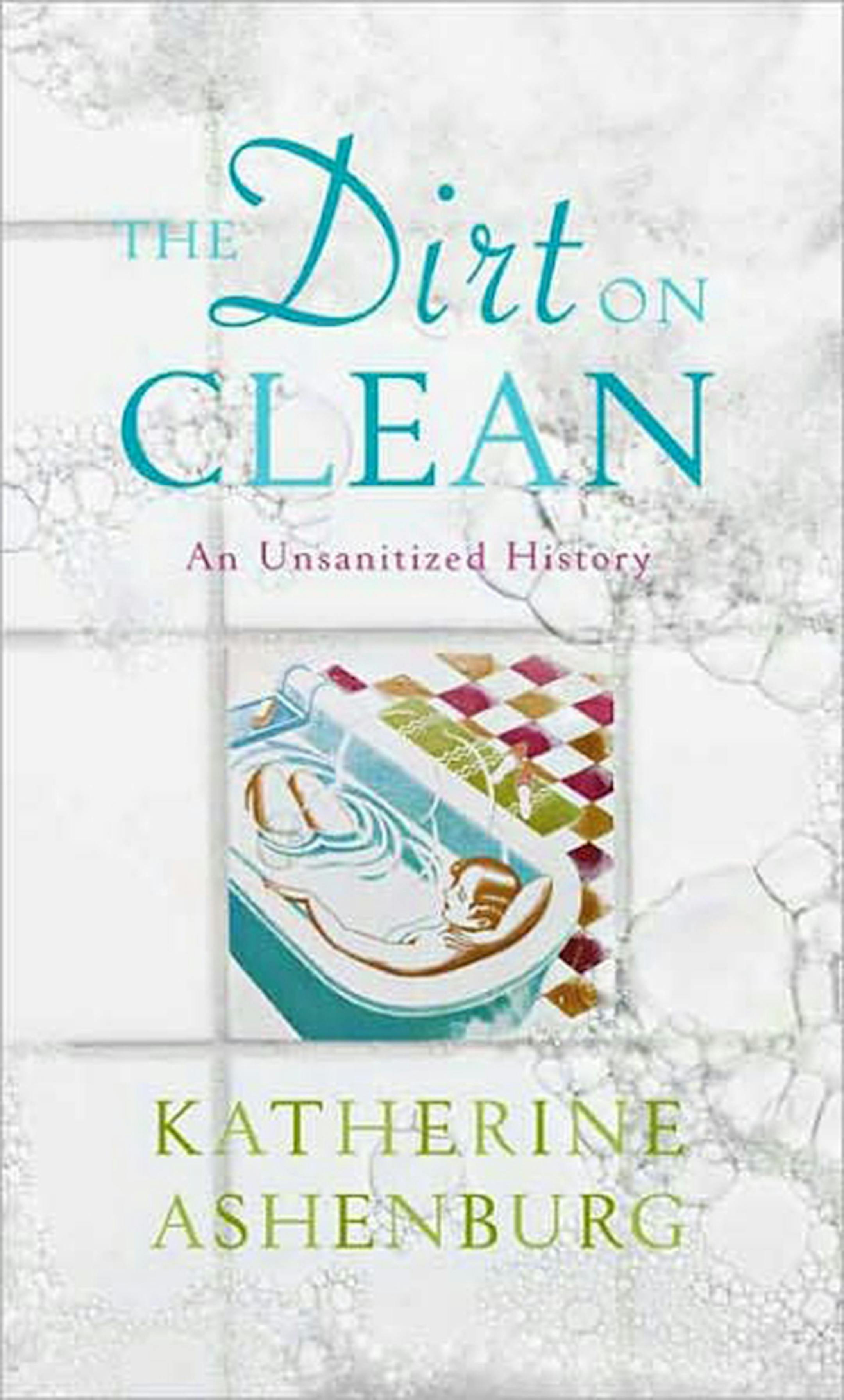 The Dirt on Clean: An Unsanitized History, by Katherine Ashenburg