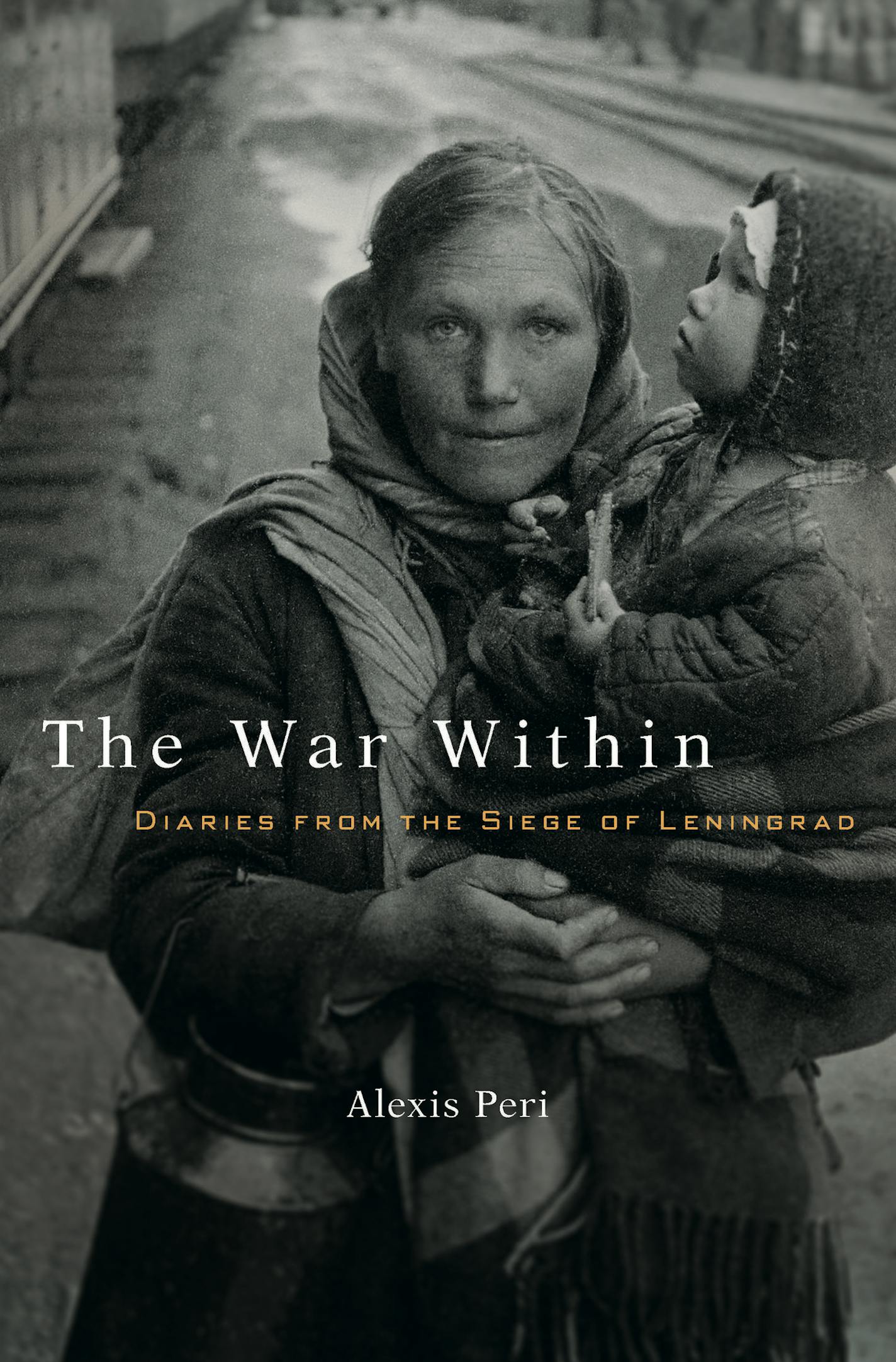 "The War Within: Diaries From the Siege of Leningrad," by Alexis Peri