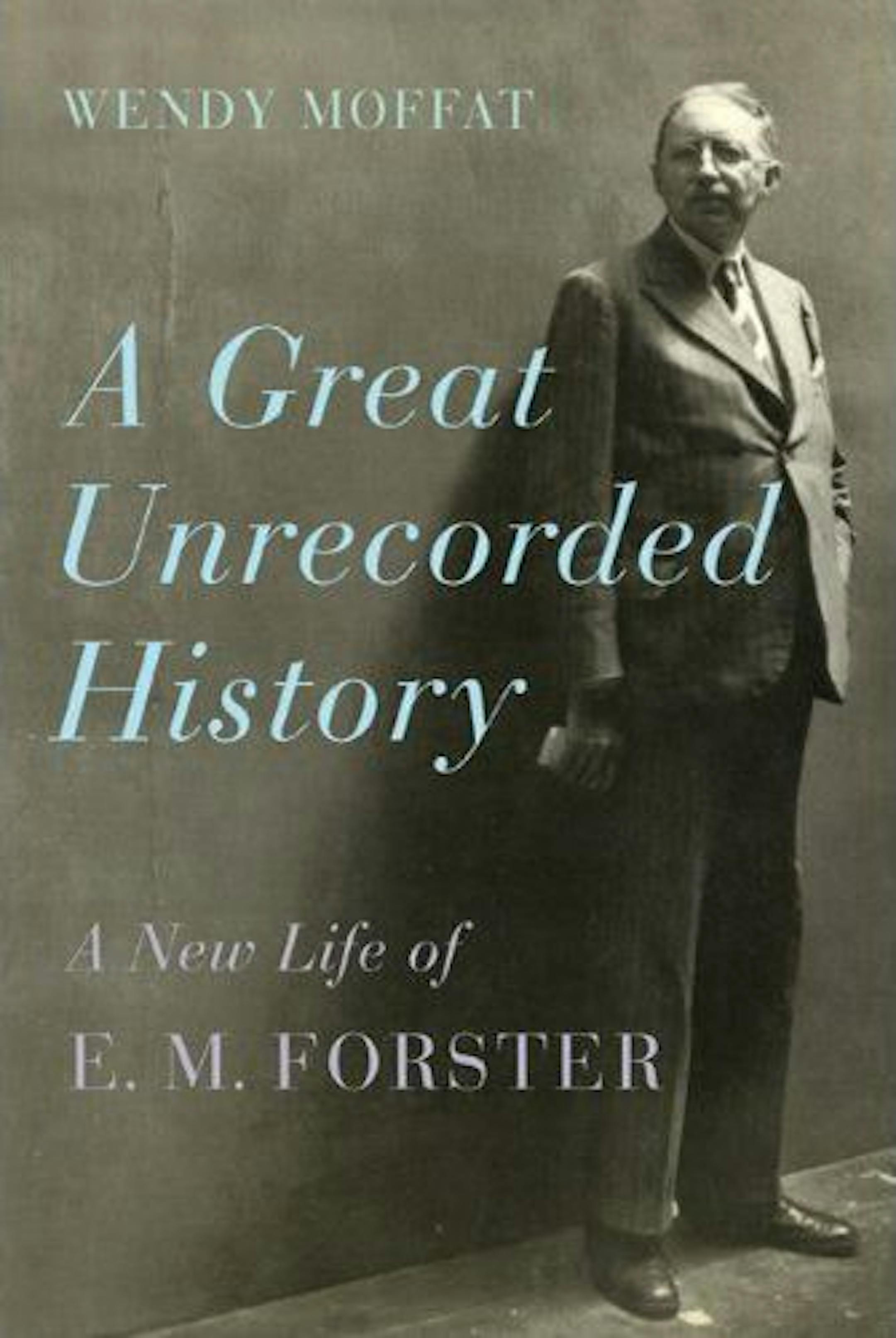 GREAT UNRECORDED HISTORY: A NEW LIFE OF E.M. FORSTER By: Wendy Moffat. Giroux, 416 pages, $32.50