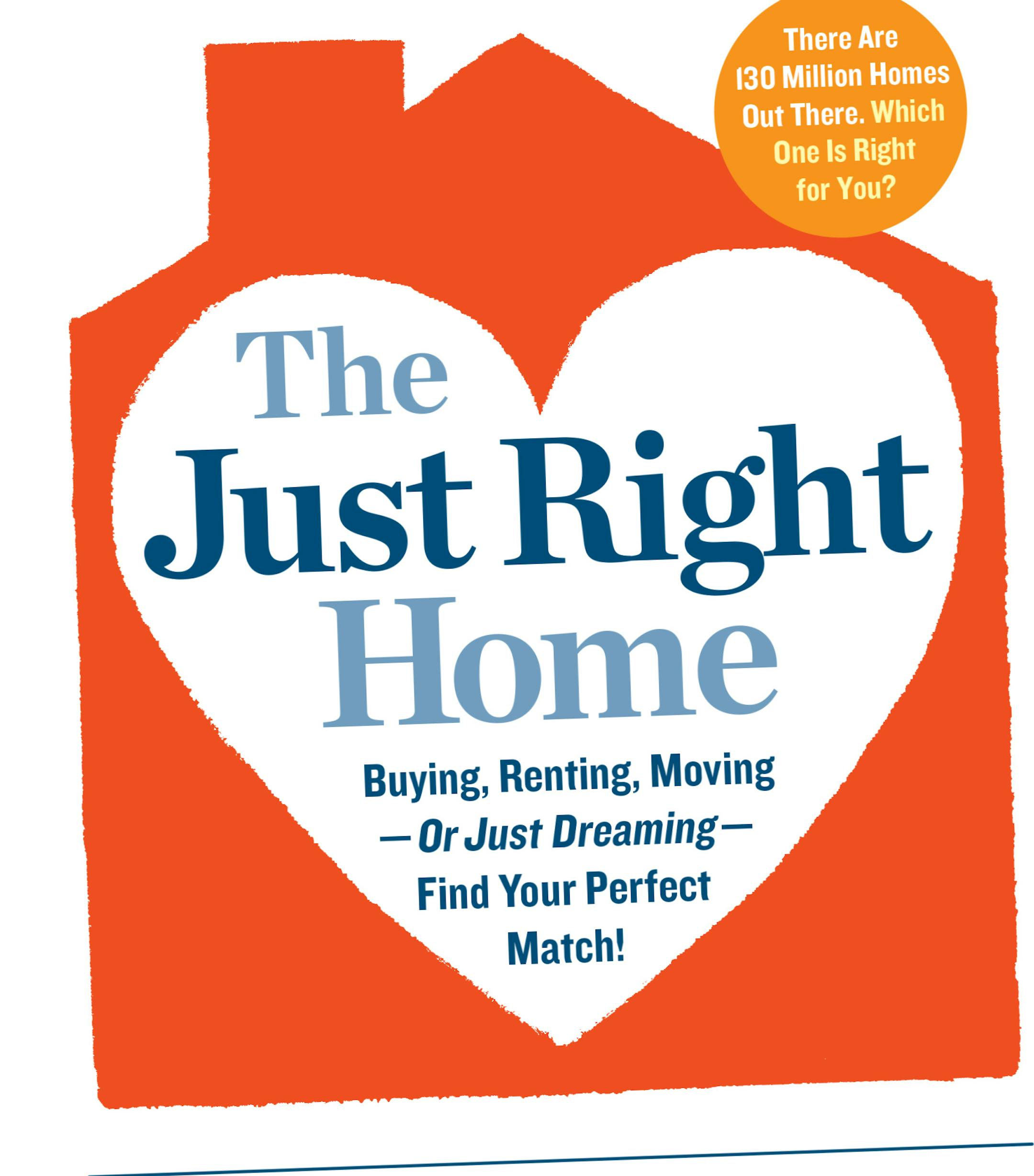 The Just Right Home: Buying, Renting, Moving &#x2014; or Just Dreaming &#x2014; Find Your Perfect Match!&#x201d;