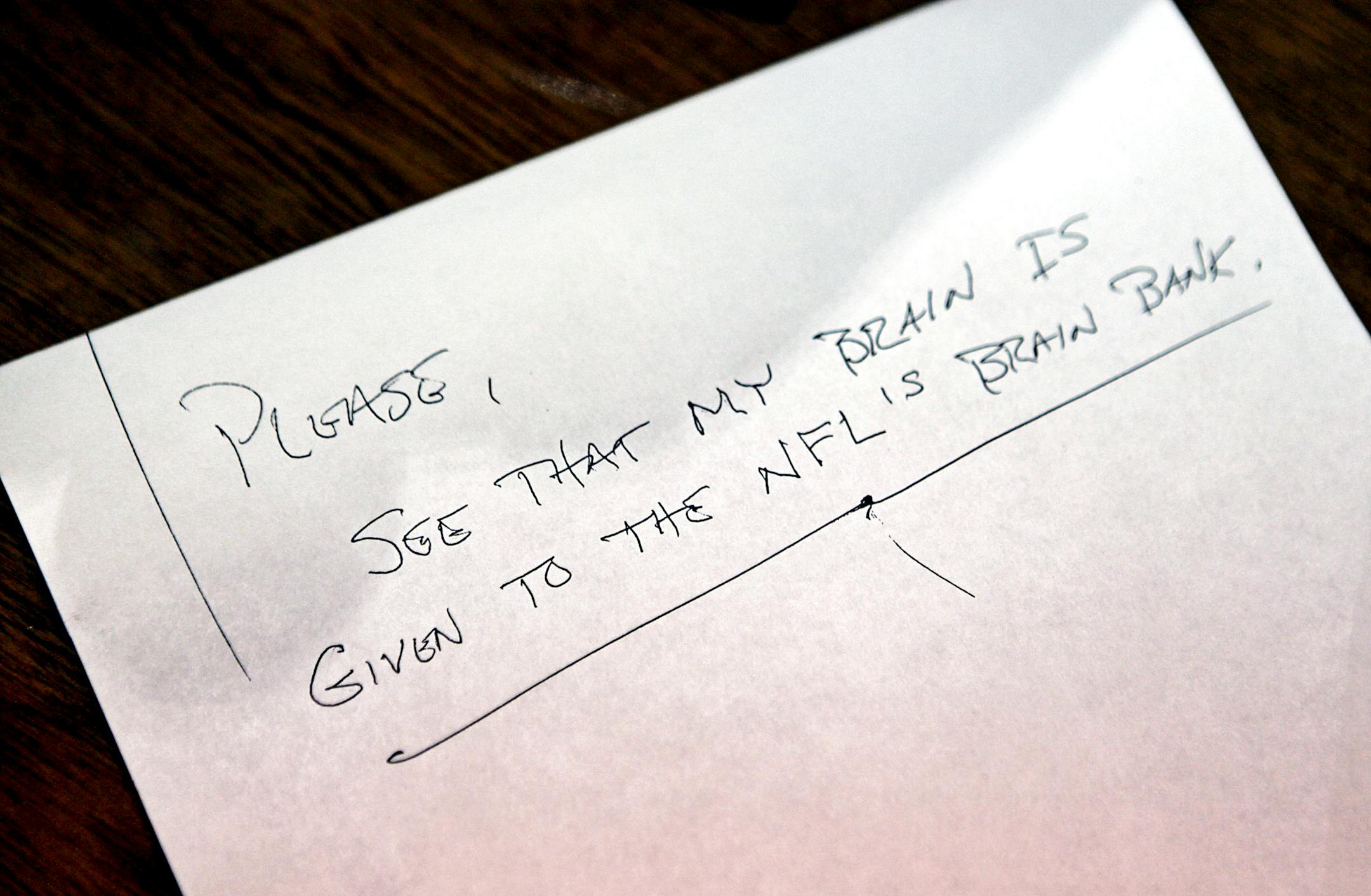 A suicide note left by the former Chicago Bears star Dave Duerson, who committed suicide and said to donate his brain to the NFL, in Sunny Isles Beach, Fla., Feb. 21, 2011. The growing number of football players developing dementia or other cognitive decline, is raising questions on what the cost of football will eventually be for generations of retired players, and how the game might be made safer for active players. (Marc Serota/The New York Times)