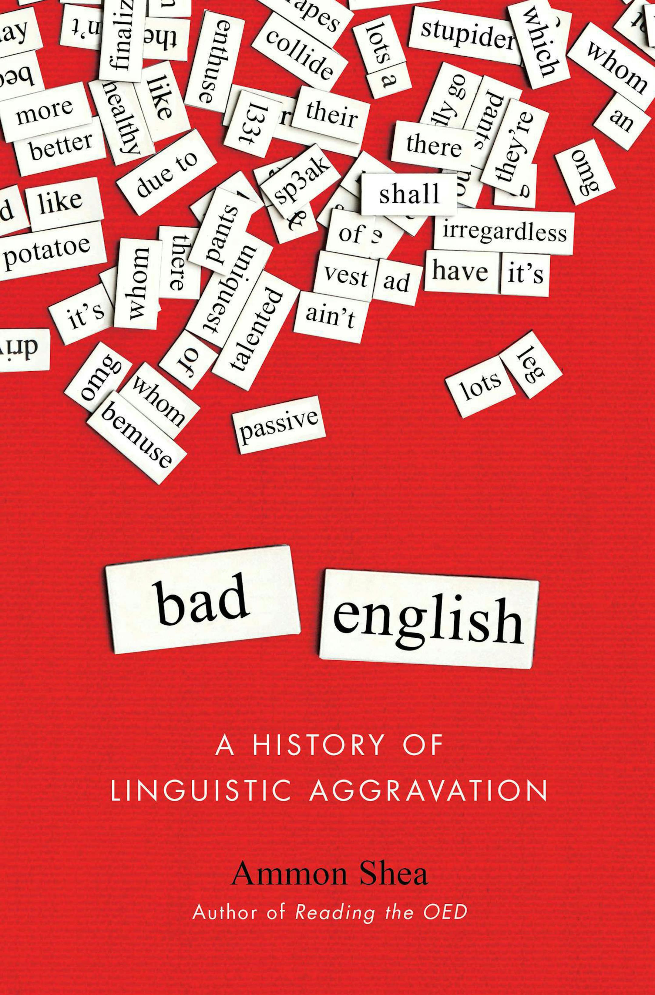 Bad English: A History of Linguistic Aggravation By Ammon Shea