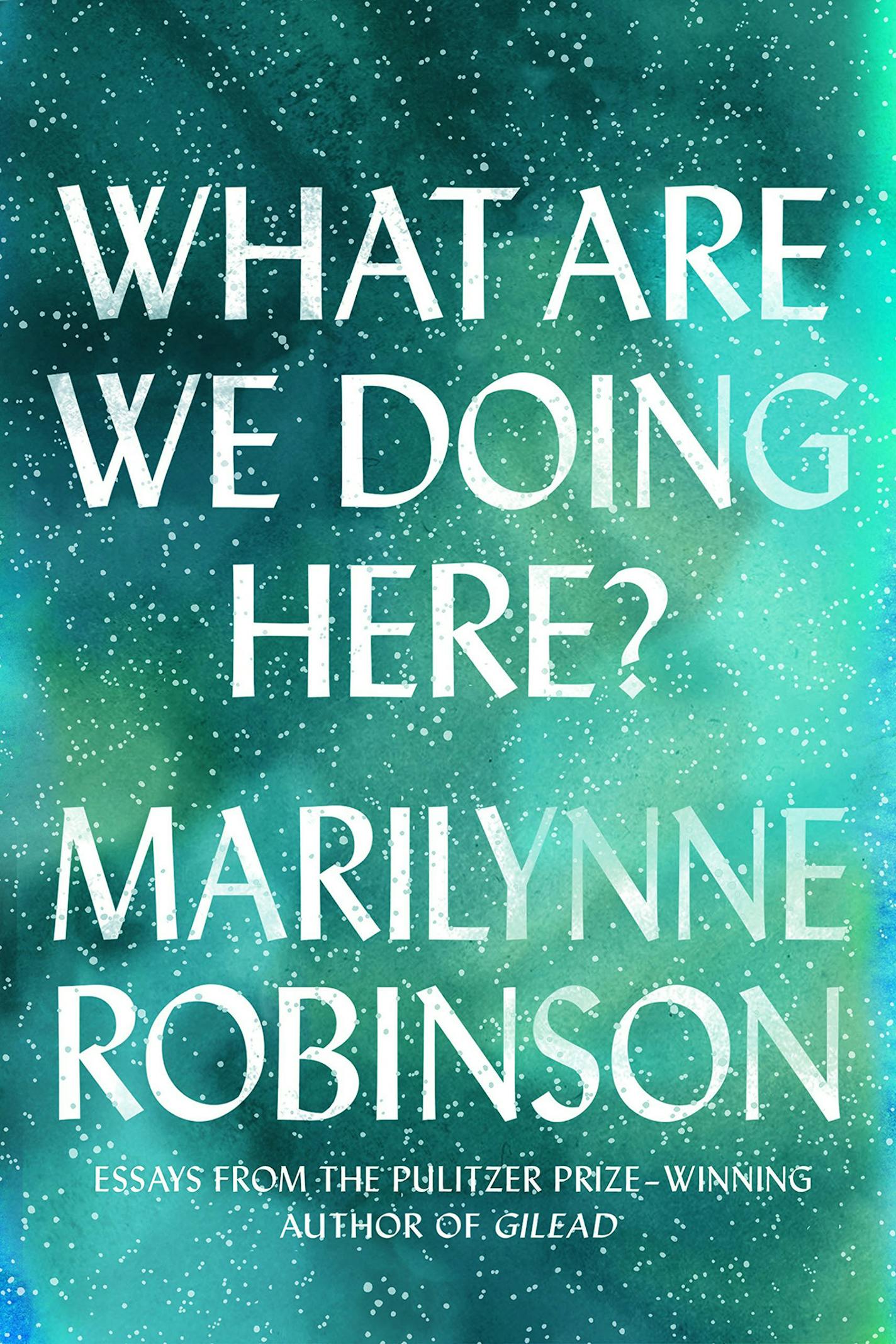 "What Are We Doing Here?" by Marilynne Robinson