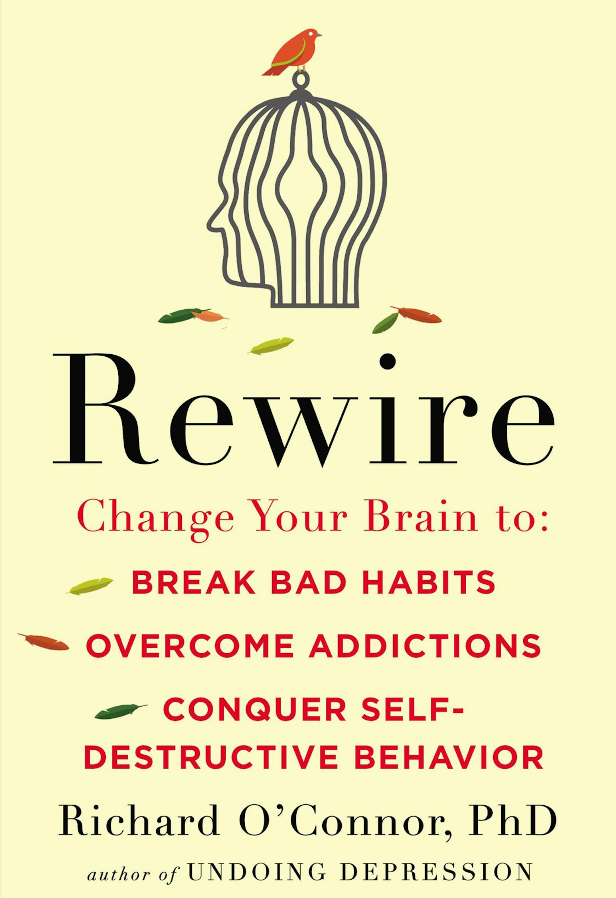 "Rewire: Change Your Brain to Break Bad Habits, Overcome Addictions, Conquer Self-Destructive Behavior" by Richard O'Connor