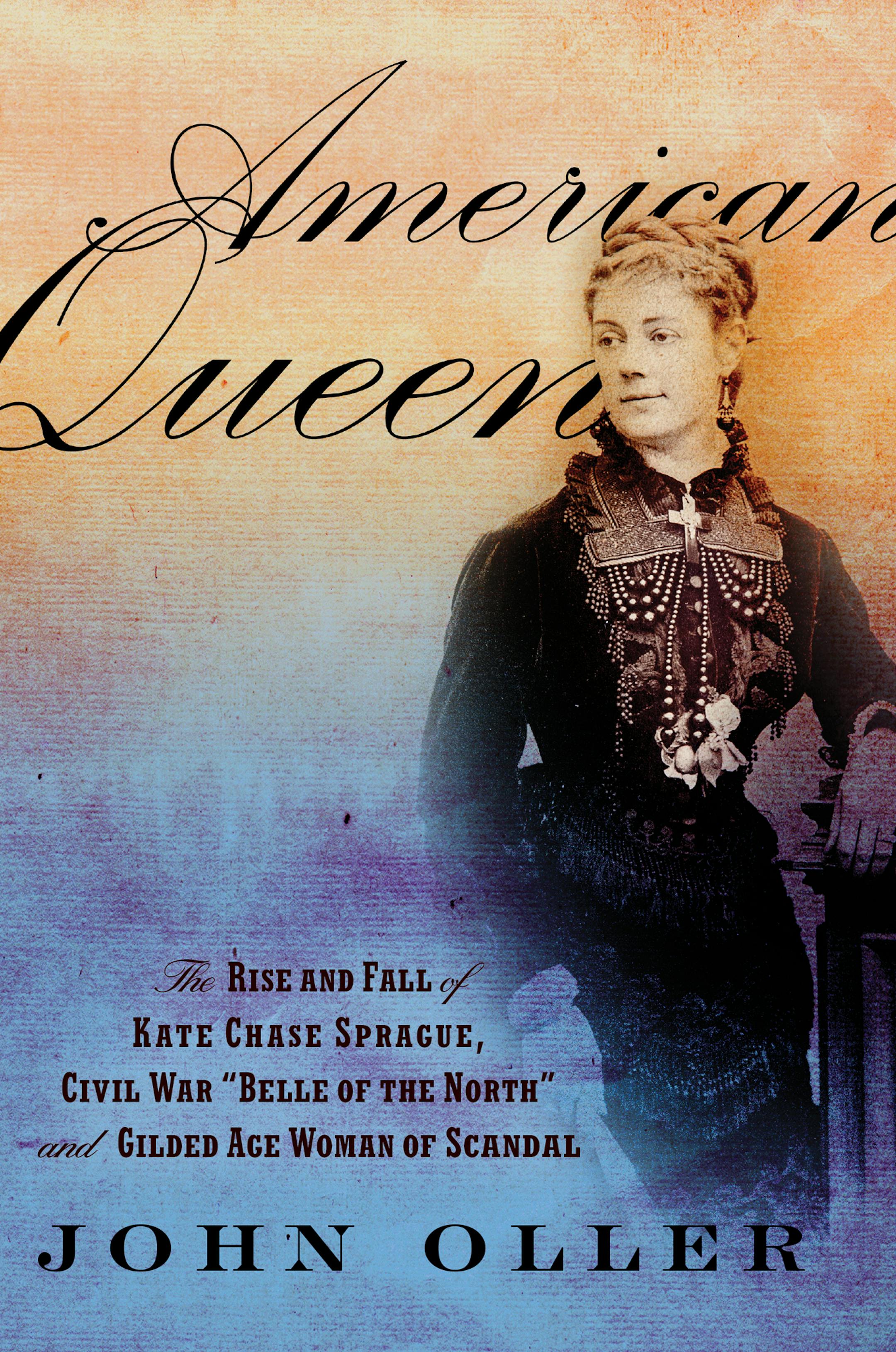 "American Queen: The Rise and Fall of Kate Chase Sprague," by John Oller