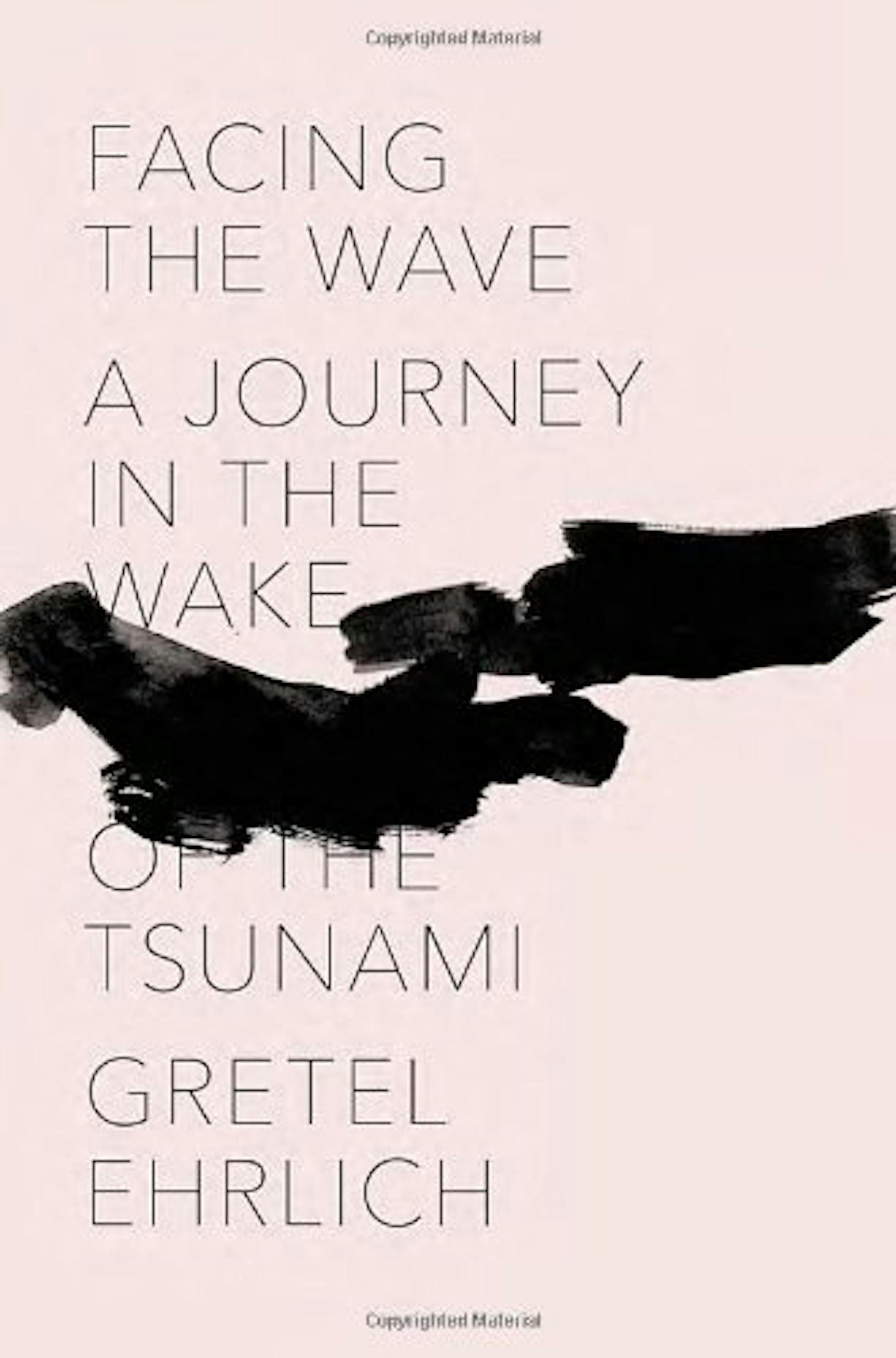 "Facing the Wave: A Journey in the Wake of the Tsunami" by Gretel Ehrlich