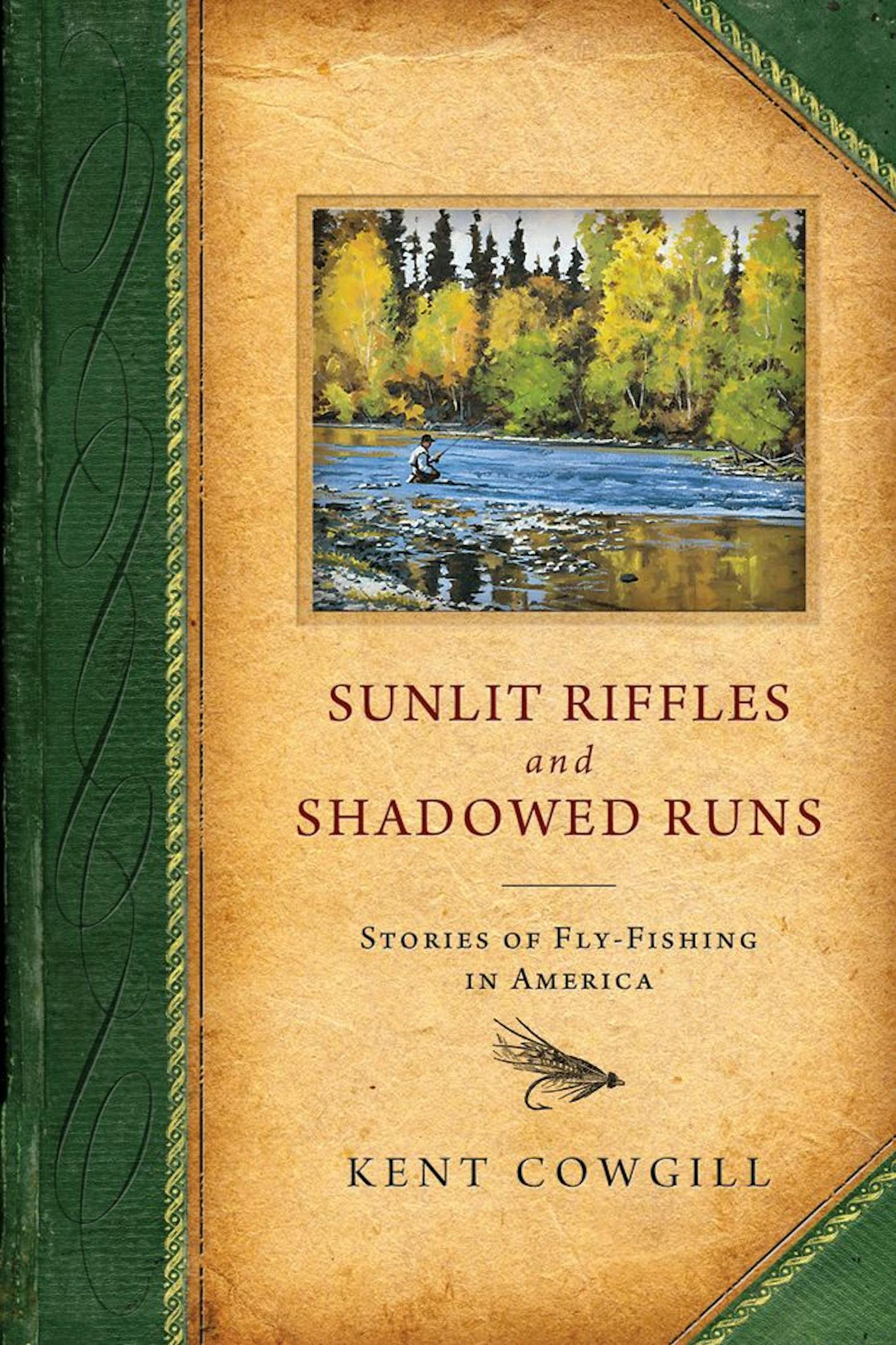 SUNLIT RIFFLES AND SHADOWED RUNS: STORIES OF FLY FISHING IN AMERICA By: Kent Cowgill