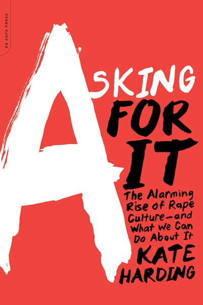 "Asking For It: The Alarming Rise of Rape Culture - and What We Can Do About It" by Kate Harding
