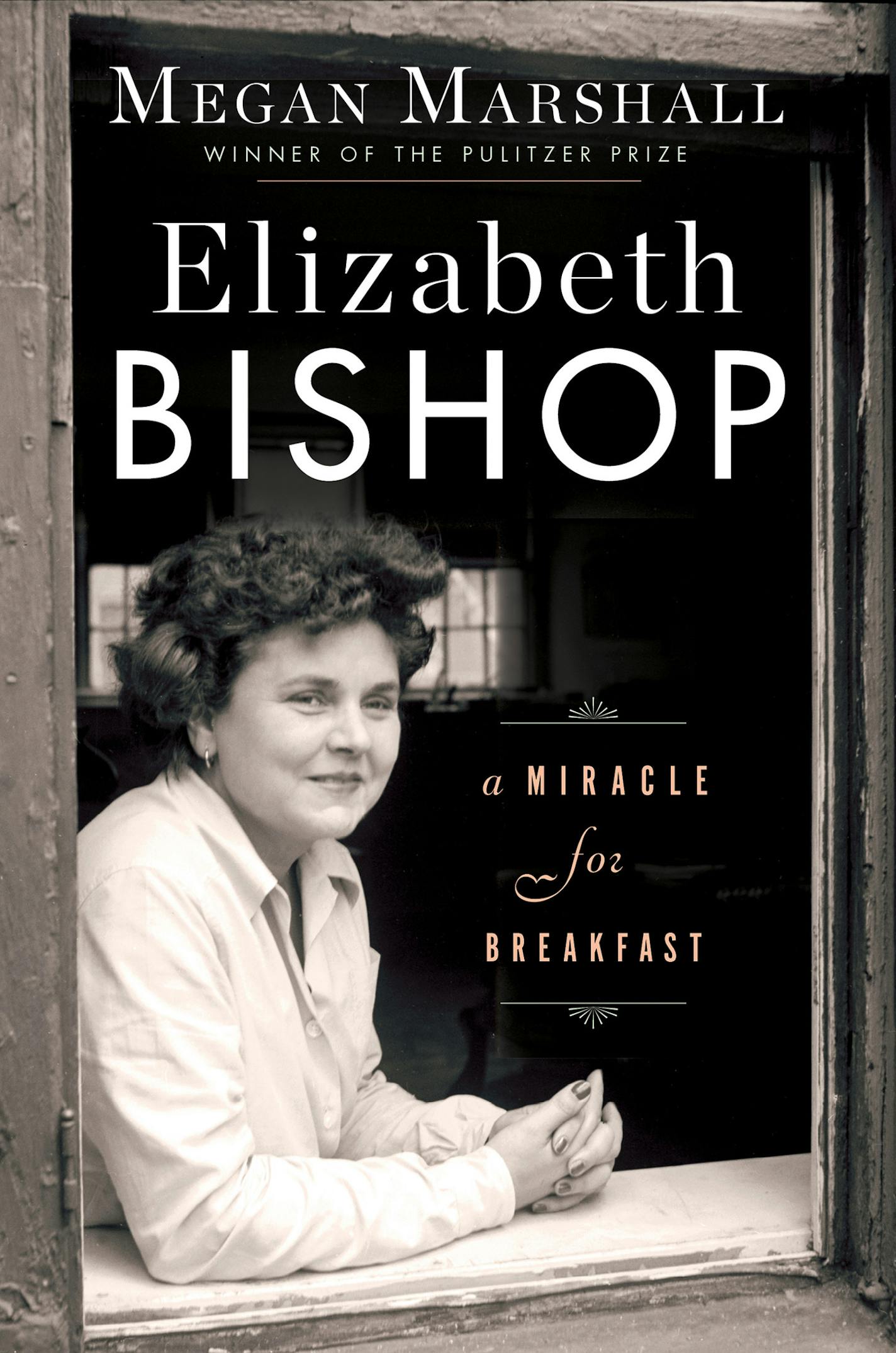 &#x201c;Elizabeth Bishop: A Miracle for Breakfast,&#x201d; by Megan Marshall