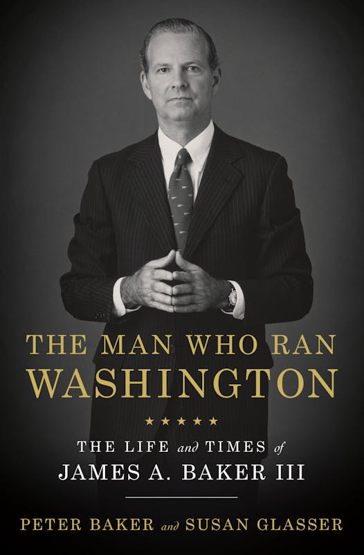 The Man Who Ran Washington The Life and Times of James A. Baker III by Peter Baker and Susan Glasser