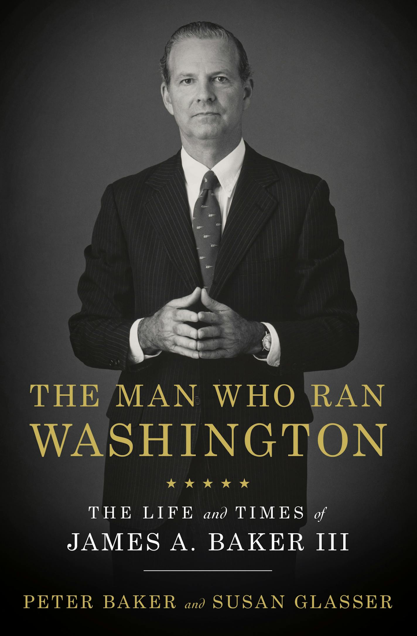 The Man Who Ran Washington The Life and Times of James A. Baker III by Peter Baker and Susan Glasser