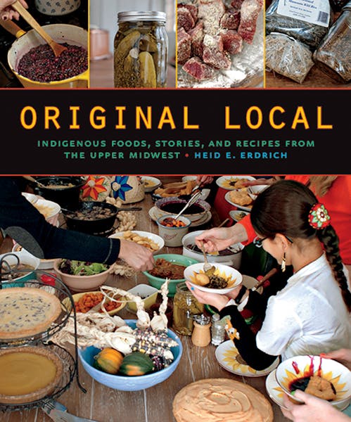 Original Local: Ingdigenous Foods, Stories and Recipes From the Upper Midwest, by Heid E. Erdrich.