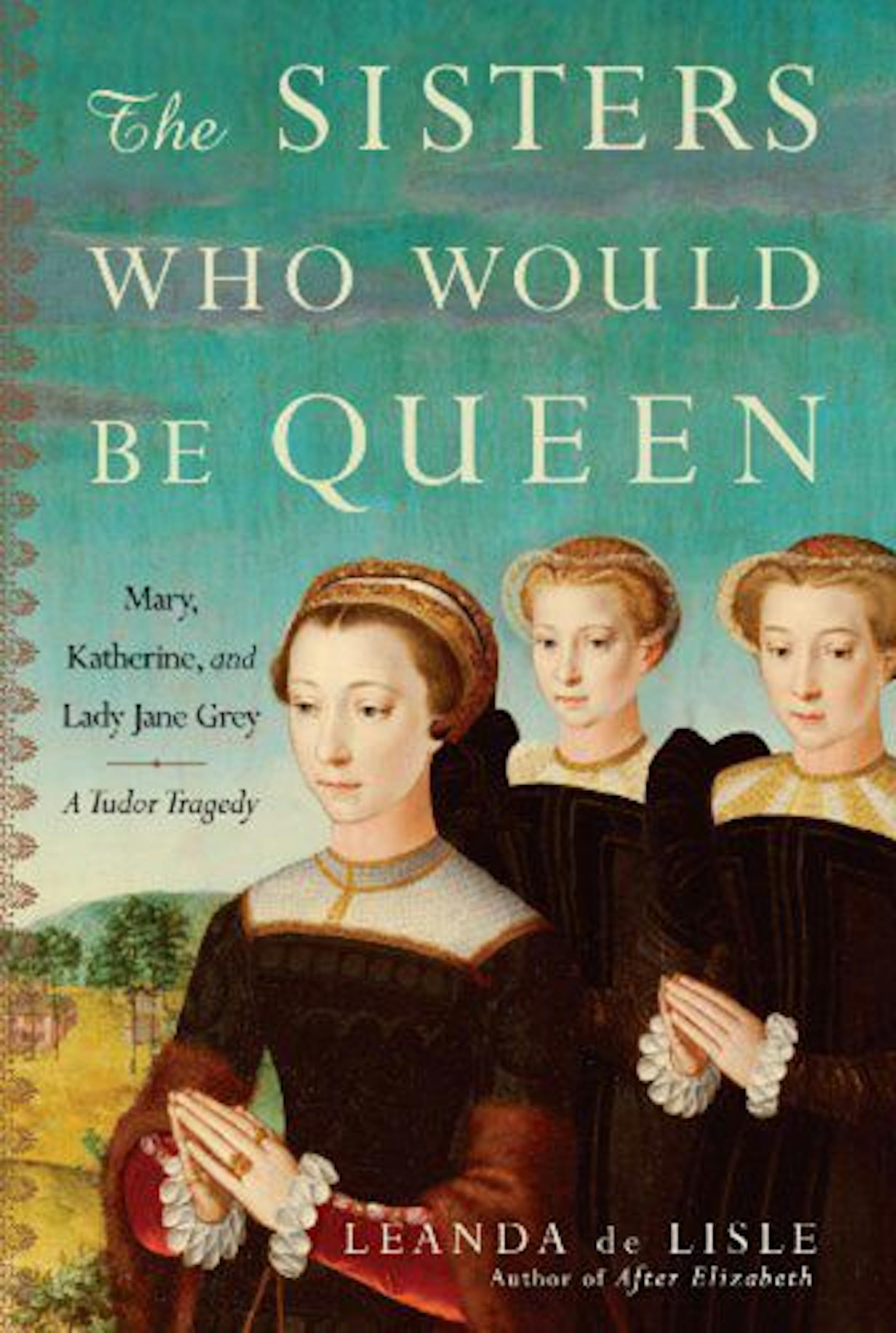 The Sisters Who Would Be Queen by Leanda de Lisle