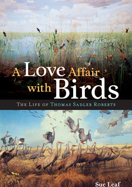 A Love Affair with Birds: The Life of Thomas Sadler Roberts, by Sue Leaf, University of Minnesota Press, 2013. $29.95