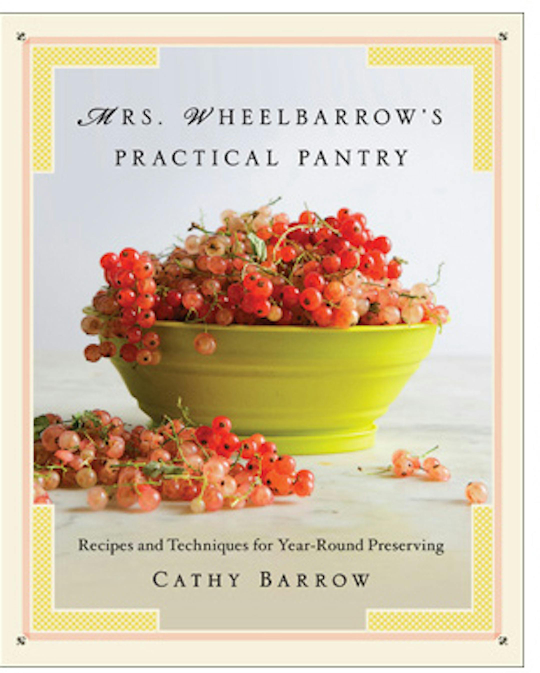 Mrs. Wheelbarrow’s Practical Pantry/ Recipes and Techniques for Year-Round Preserving,