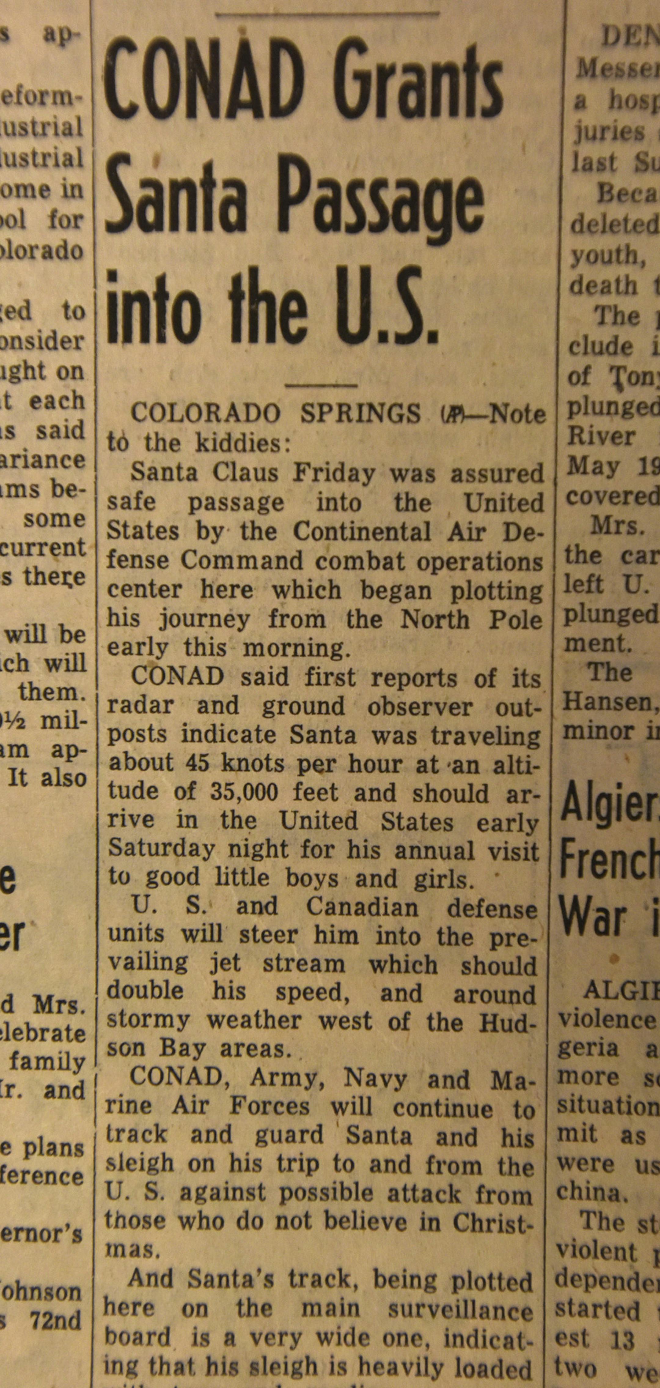 This photo of the front page of The GreeleyTribune in Greeley, Colo., from Dec. 23, 1955, shows an Associated Press story about the Continental Air Defense Command or CONAD tracking Santa Claus. The U.S. military's Santa-tracking program began that year after a newspaper ad invited children to call Santa but inadvertently ran the phone number of CONAD's hotline. Now in its 62nd year, the program is operated by CONAD's successor, the North American Aerospace Defense Command, a U.S.-Canadian milit