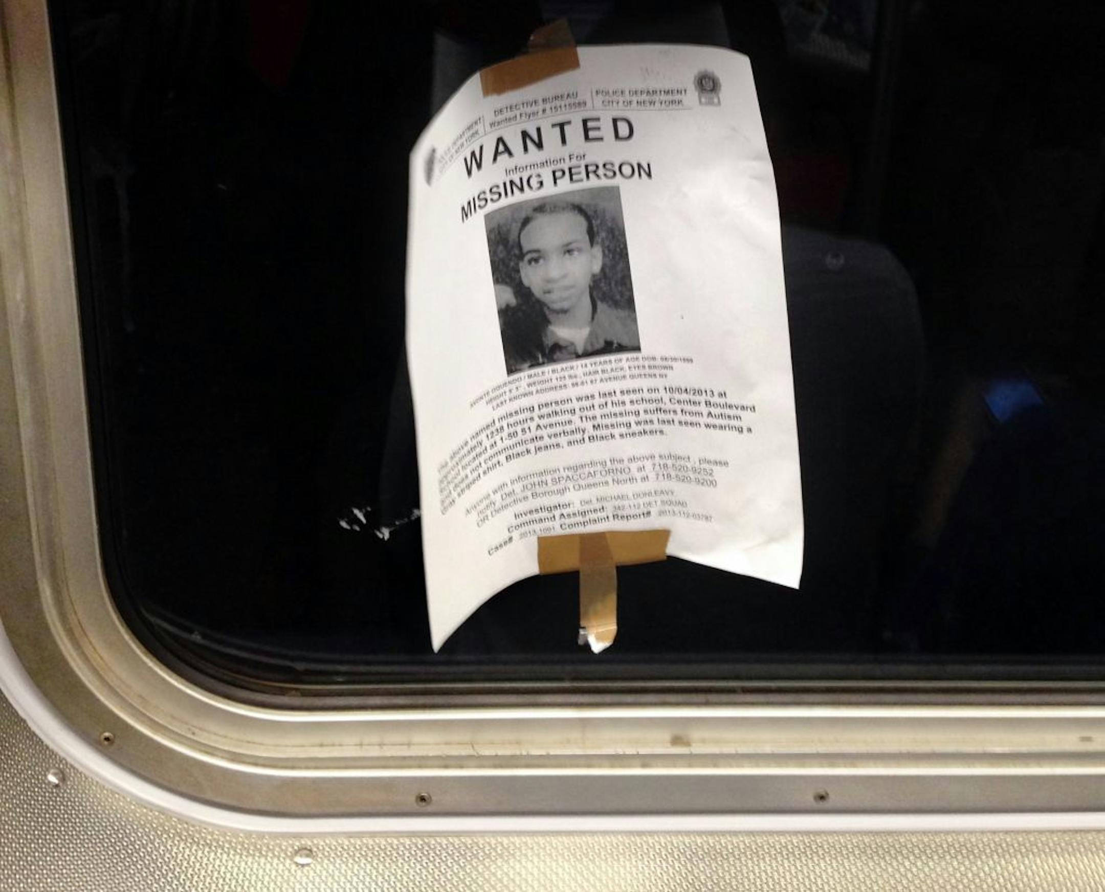 In this Saturday, Oct. 12, 2013 photo, a flyer showing Avonte Oquendo, a missing 14-year-old autistic boy, is taped inside the window of a subway car in New York. New York City police are asking the public to come forward with any possible information about Oquendo, who wandered out of his school in Queens on Oct. 4 and has not been seen since. Hundreds of officers have been searching for the teen, who does not speak. His parents say he loves trains.