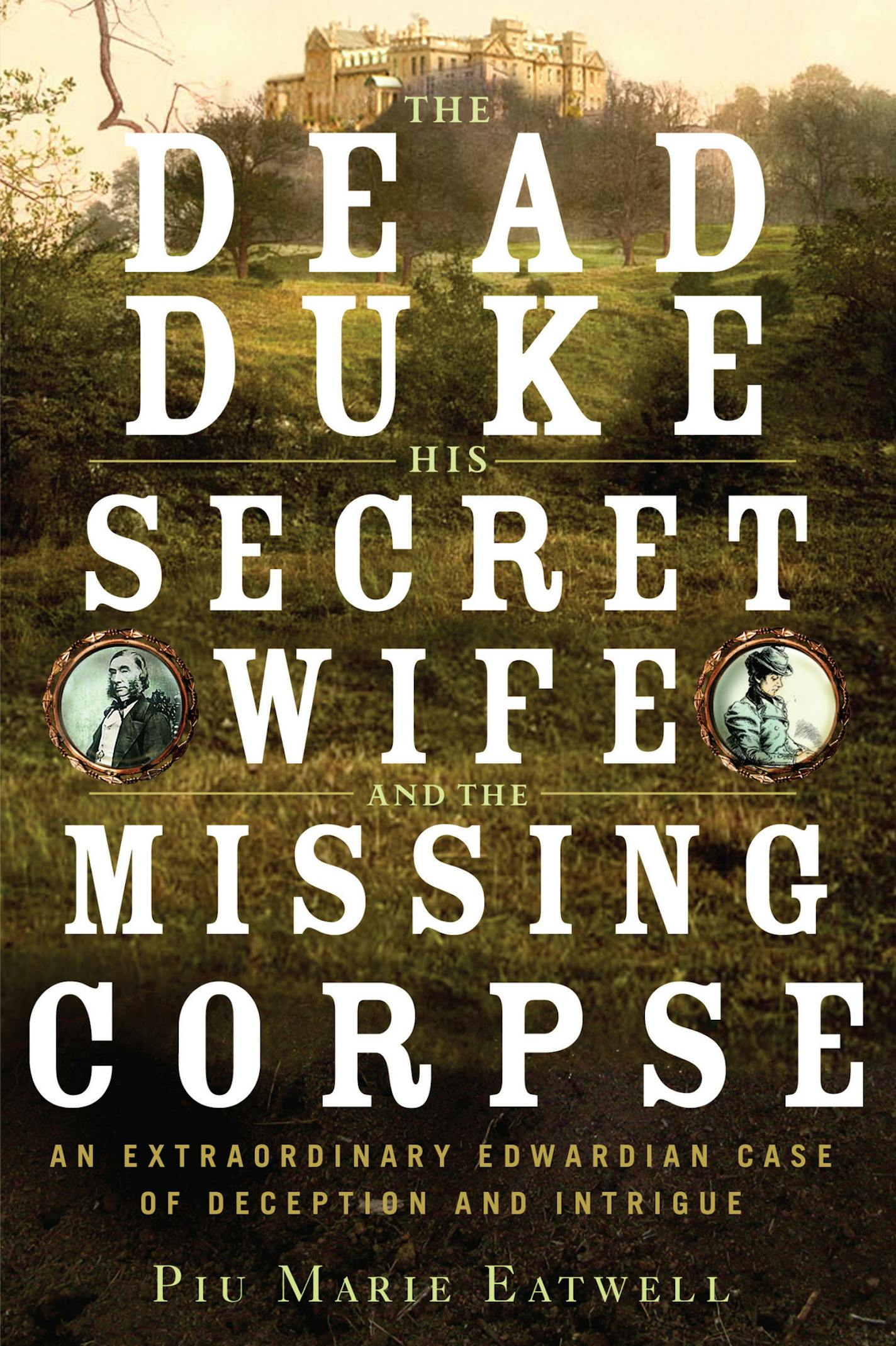 "The Dead Duke, His Secret Wife and the Missing Corpse," by Piu Marie Eatwell