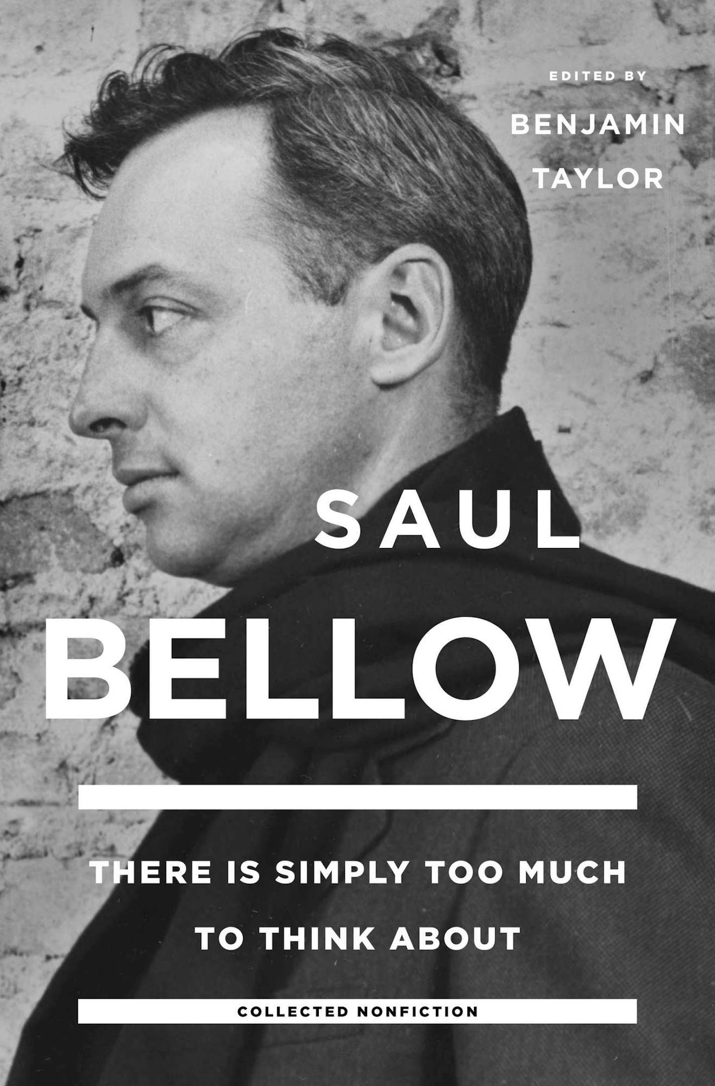 "Saul Bellow: There is Simply Too Much to Think About," edited by Benjamin Taylor