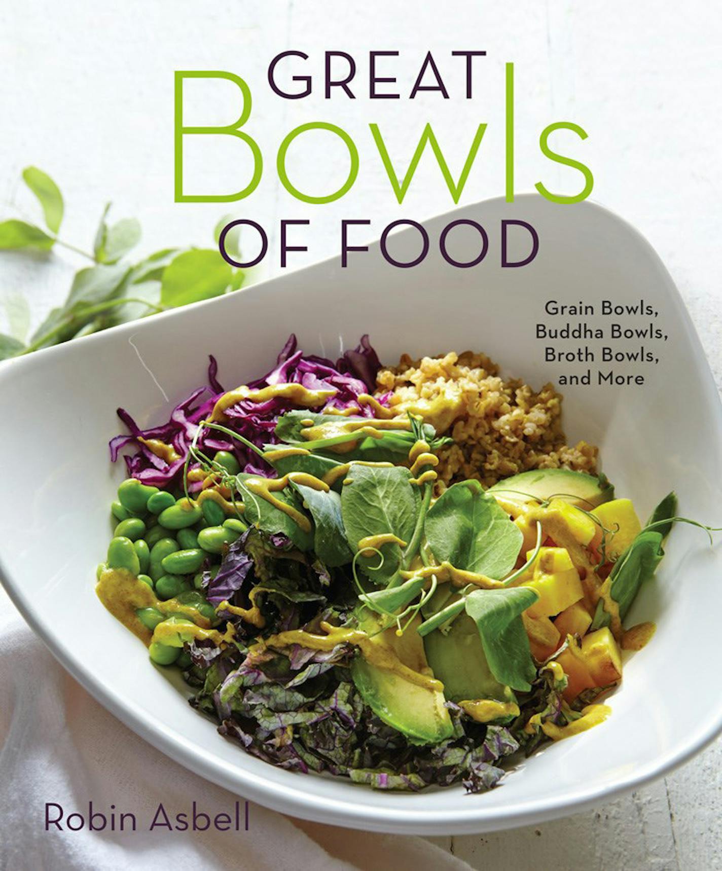 Great Bowls of Food: Grain Bowls, Buddha Bowls, Broth Bowls and More, by Robin Asbell