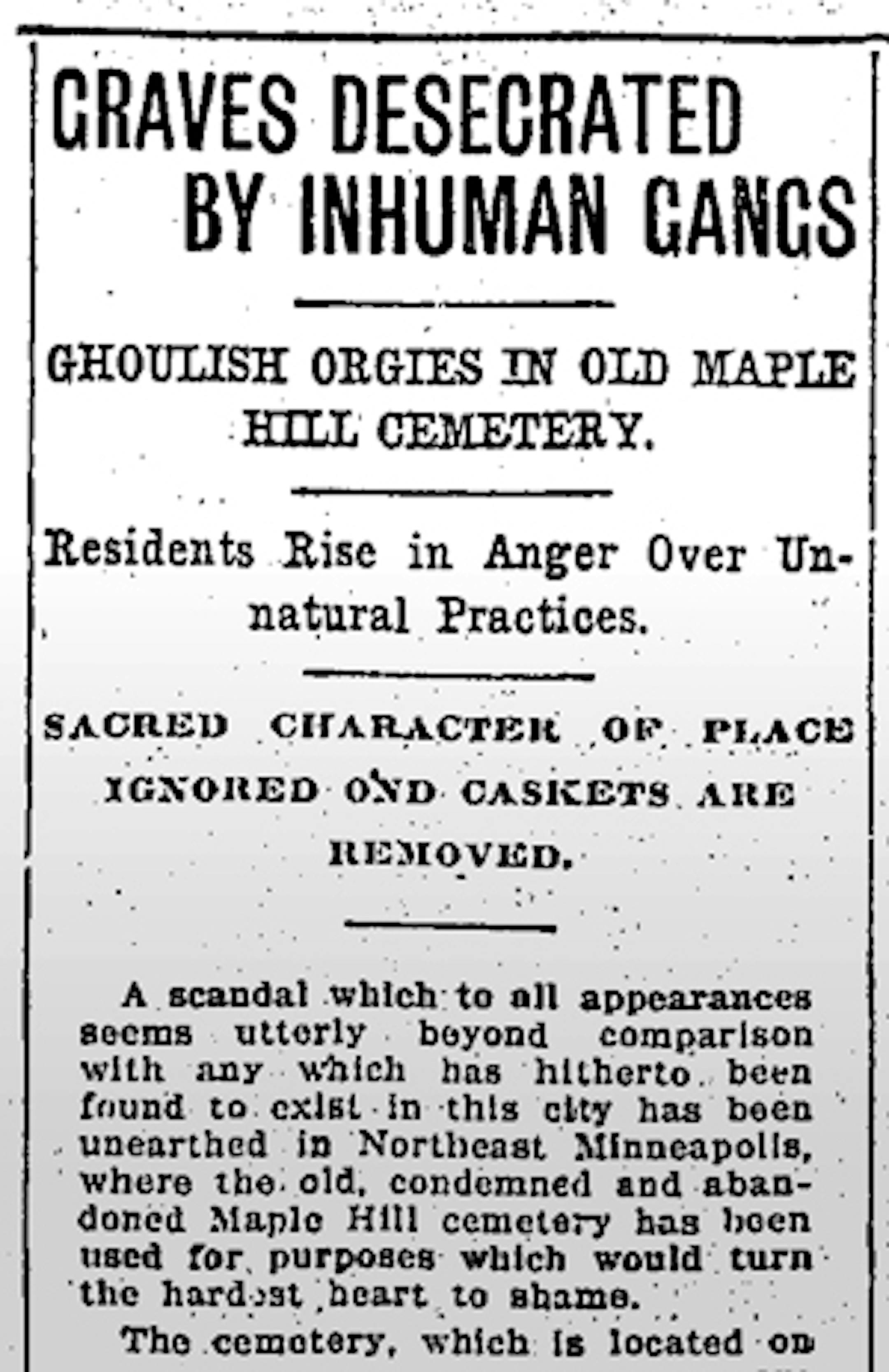 In April 1907, the Minneapolis Tribune reported that Maple Hill Cemetery was in "deplorable condition." Rain had washed away sand at the western edge of the cemetery, exposing caskets to view. And children playing baseball had broken grave markers to pieces for use as bases.