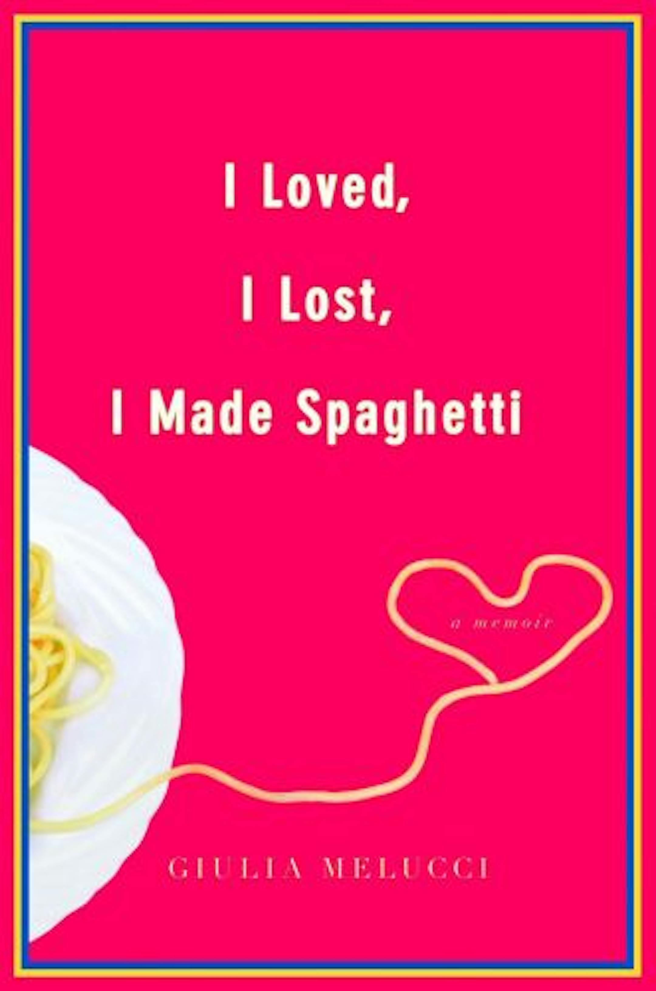 I Loved, I Lost, I Made Spaghetti by Giulia Melucci