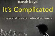 &#x201a;&#xc4;&#xfa;It&#x201a;&#xc4;&#xf4;s Complicated: The Social Lives of Networked Teens,&#x201a;&#xc4;&#xf9; by Danah Boyd