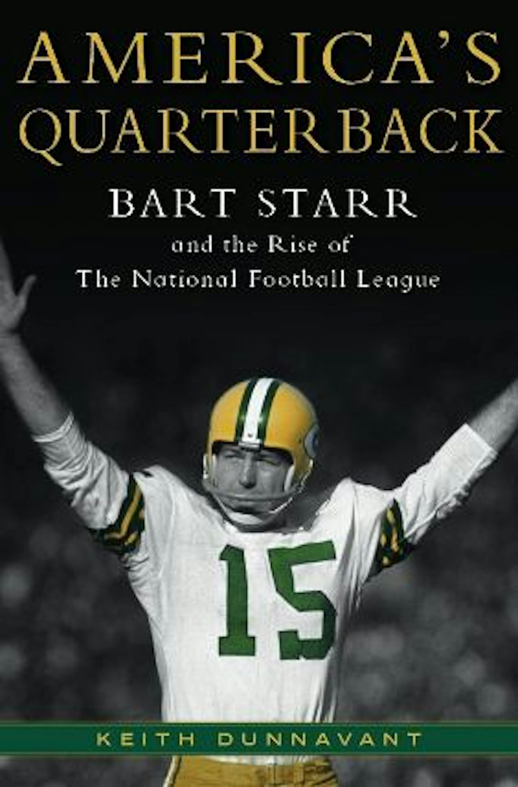 AMERICA�S QUARTERBACK: BART STARR AND THE RISE OF THE NATIONAL FOOTBALL LEAGUE By Keith Dunnavant