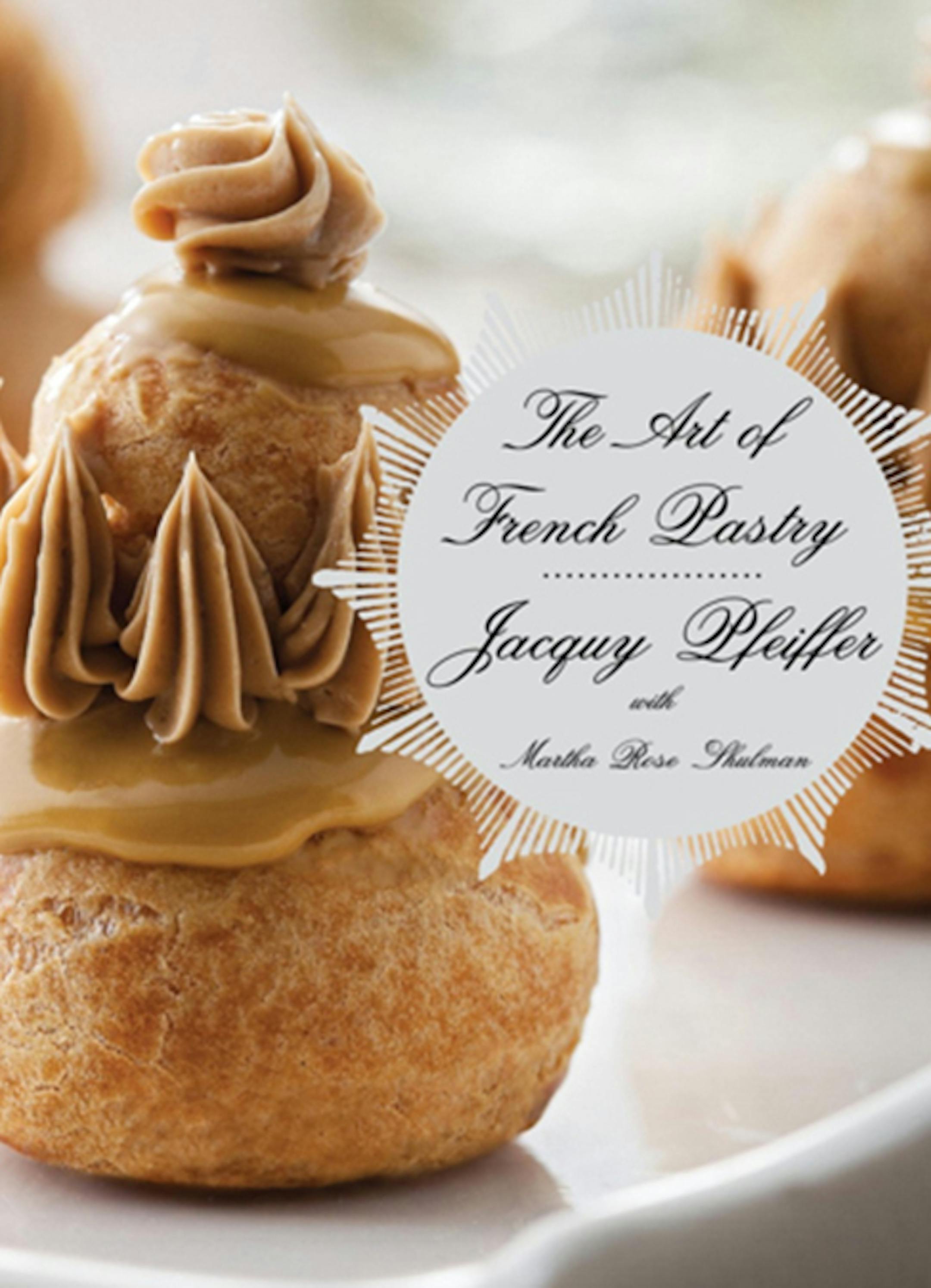 The Art of French Pastry, by Jacquy Pfeiffer with Martha Rose Shulman