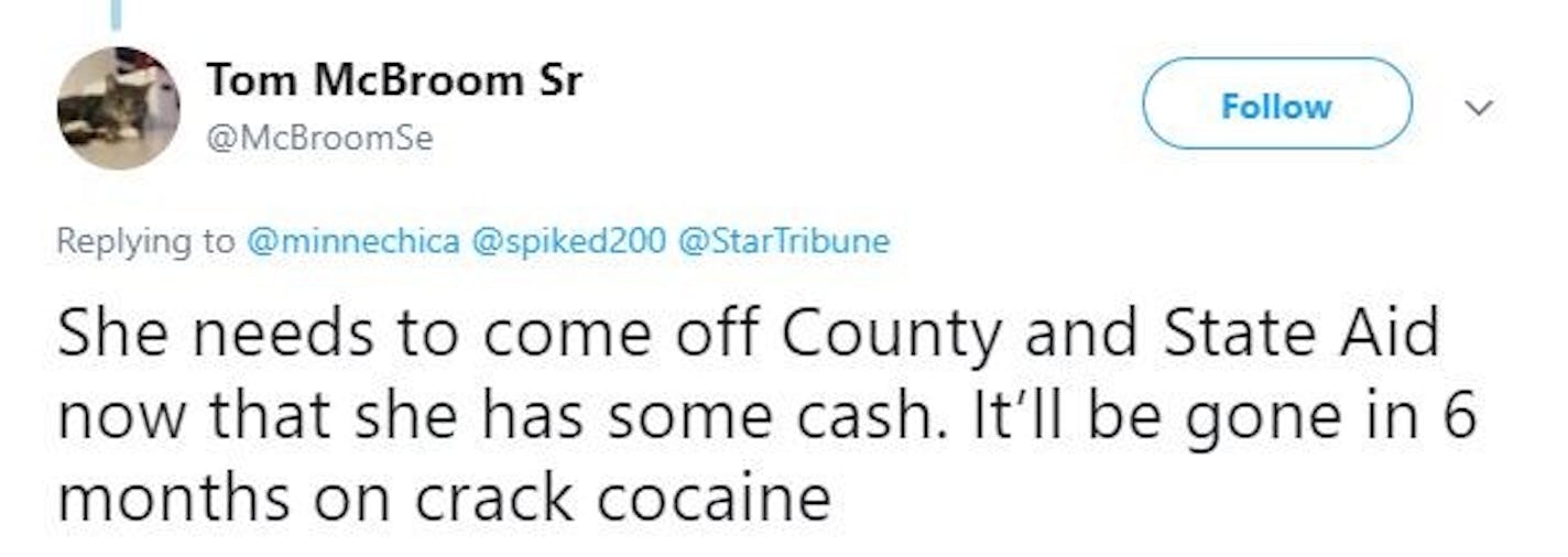 "She needs to come off County and State Aid now that she has some cash. It'll be gone in 6 months on crack cocaine," tweeted Tom McBroom, a Rice County Sheriff deputy and a city council member in Elysian.