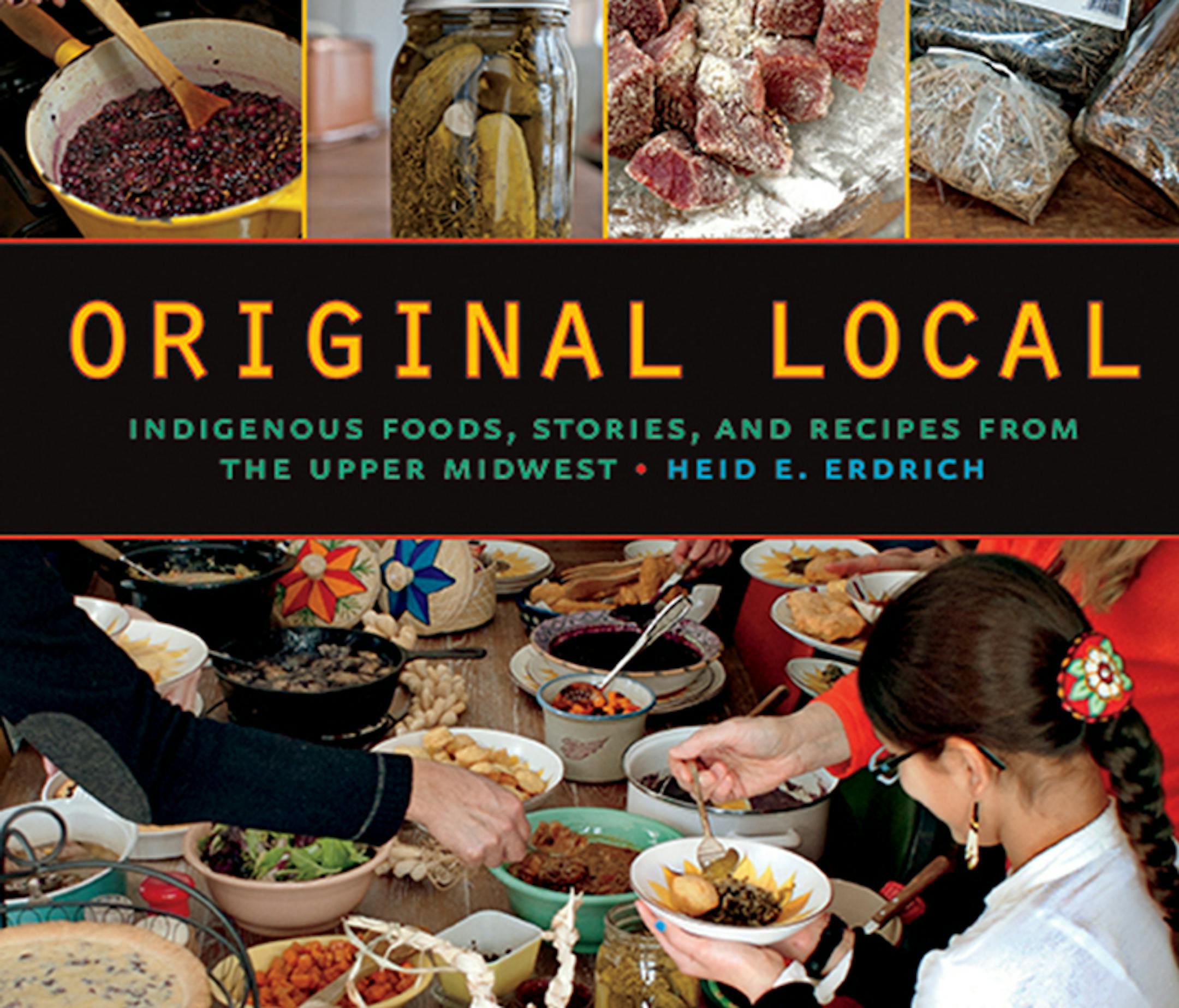 Original Local: Ingdigenous Foods, Stories and Recipes From the Upper Midwest, by Heid E. Erdrich.