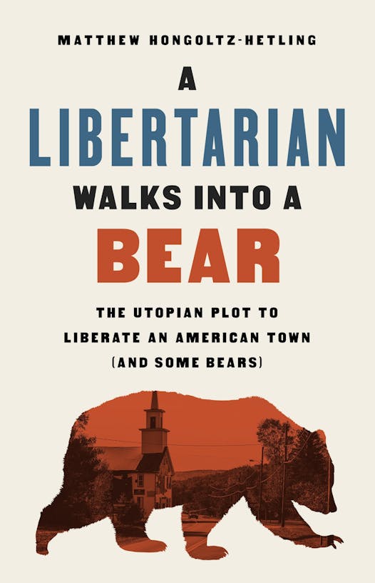 A Libertarian Walks into a Bear by Matthew Hongoltz-Hetling