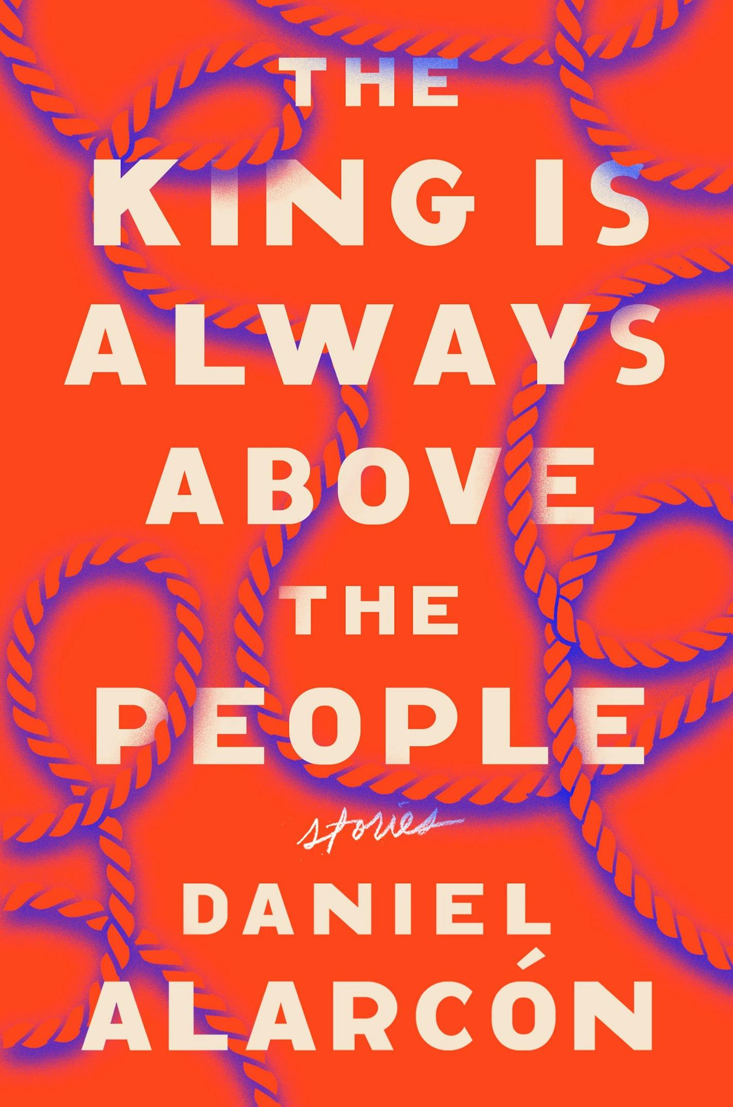 The King Is Always Above the People, by Daniel Alarcon