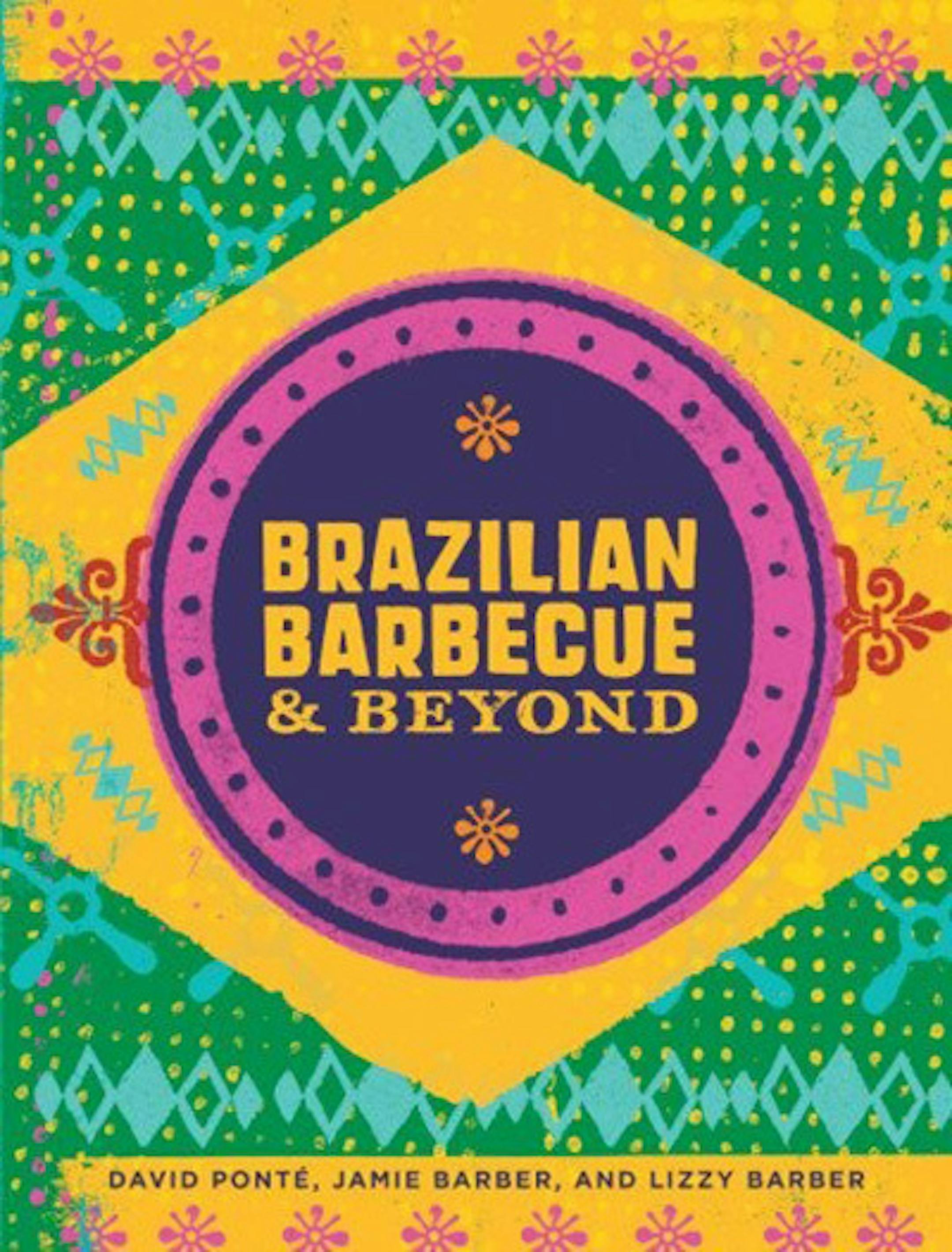 "Brazilian Barbecue & Beyond," by David Ponte, Jamie Barber and Lizzy Barber.