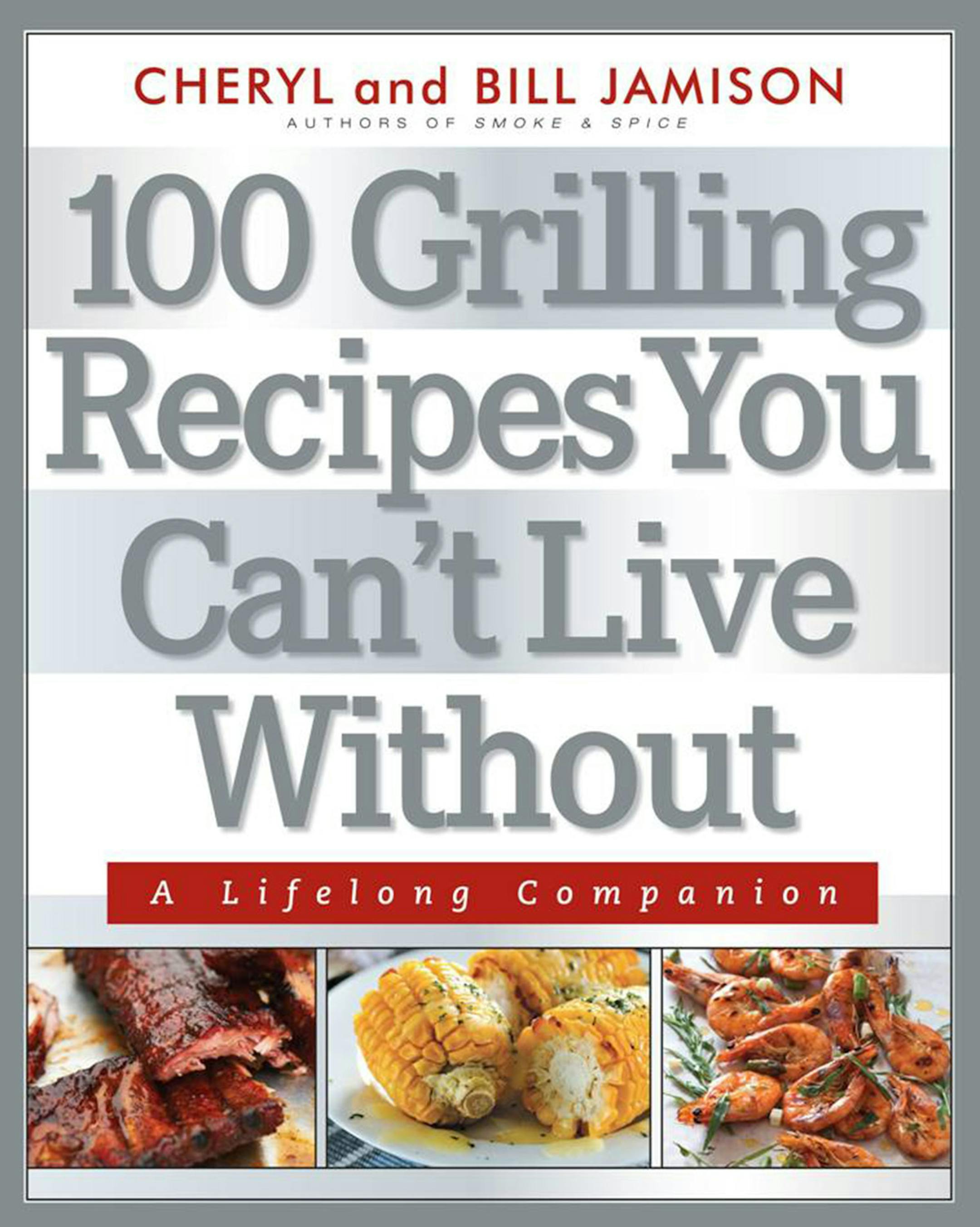 "100 Grilling Recipes You Can't Live Without," by Cheryl and Bill Jamison.